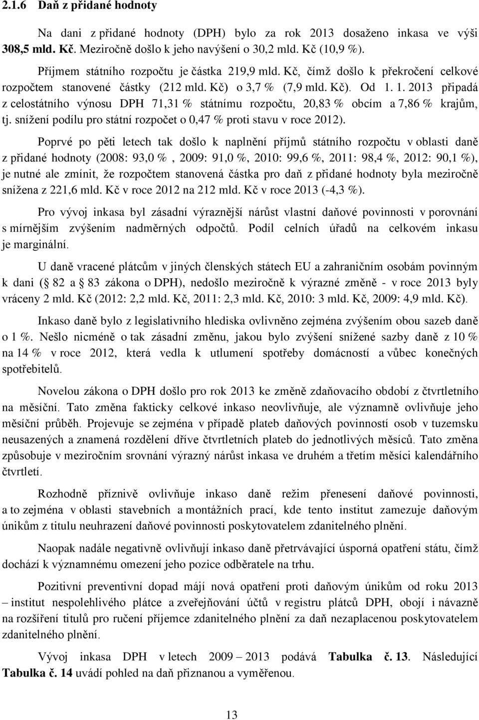 1. 2013 připadá z celostátního výnosu DPH 71,31 % státnímu rozpočtu, 20,83 % obcím a 7,86 % krajům, tj. snížení podílu pro státní rozpočet o 0,47 % proti stavu v roce 2012).