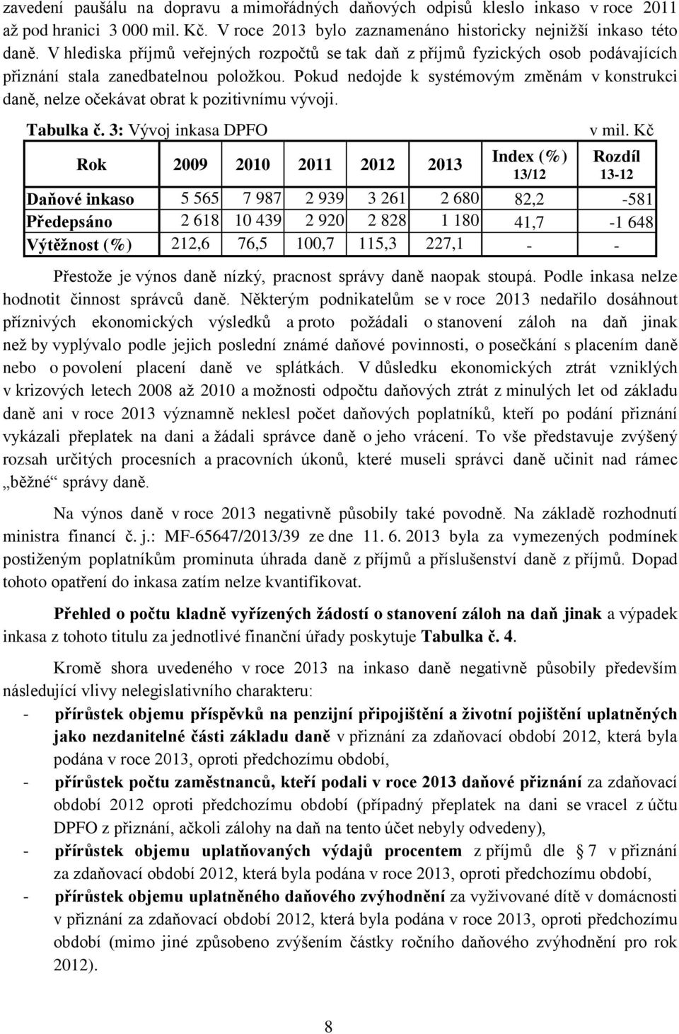 Pokud nedojde k systémovým změnám v konstrukci daně, nelze očekávat obrat k pozitivnímu vývoji. Tabulka č. 3: Vývoj inkasa DPFO Rok 2009 2010 2011 2012 2013 Index (%) 13/12 v mil.