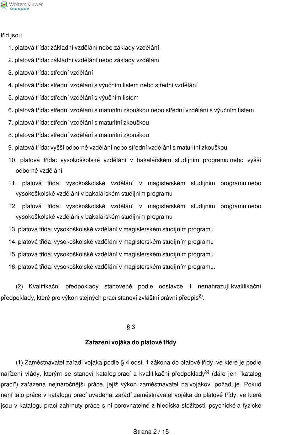 platová třída: střední vzdělání s maturitní zkouškou nebo střední vzdělání s výučním listem 7. platová třída: střední vzdělání s maturitní zkouškou 8.