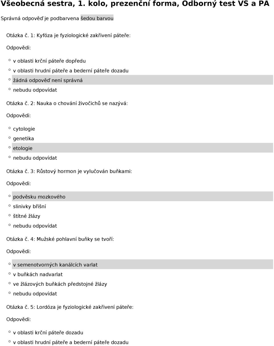 2: Nauka o chování živočichů se nazývá: cytologie genetika etologie Otázka č. 3: Růstový hormon je vylučován buňkami: podvěsku mozkového slinivky břišní štítné žlázy Otázka č.