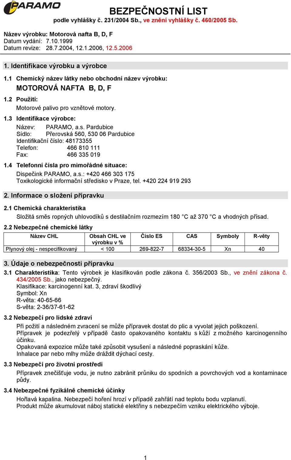 +420 224 919 293 2. Informace o složení přípravku 2.1 Chemická charakteristika Složitá směs ropných uhlovodíků s destilačním rozmezím 180 C až 370 C a vhodných přísad. 2.2 Nebezpečné chemické látky Název CHL Obsah CHL ve Číslo ES CAS Symboly R-věty výrobku v % Plynový olej - nespecifikovaný < 100 269-822-7 68334-30-5 Xn 40 3.