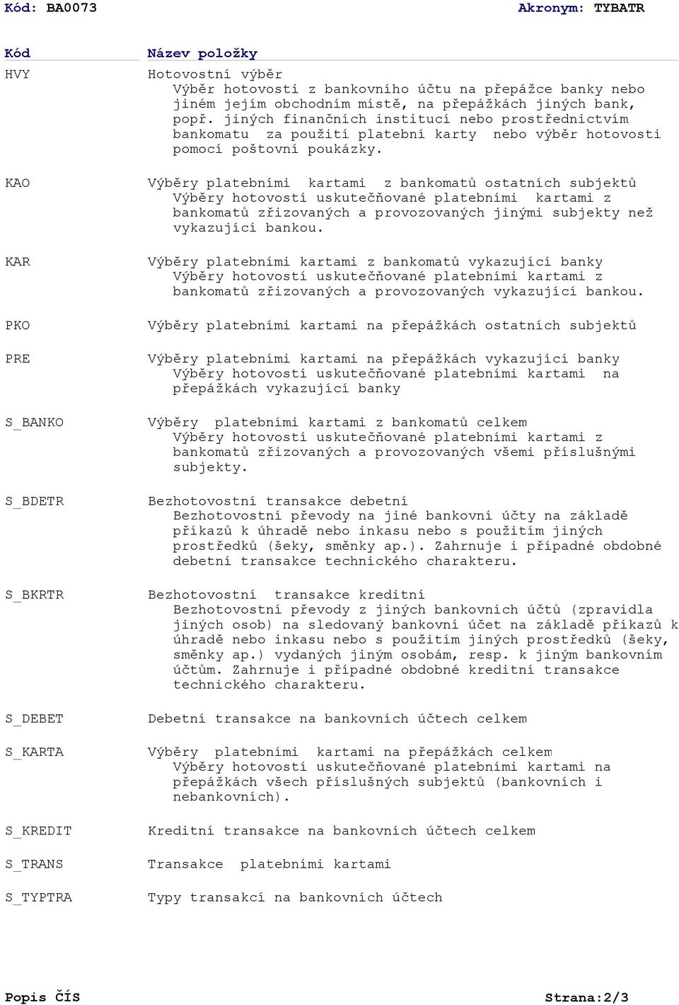 Výběry platebními kartami z bankomatů ostatních subjektů Výběry hotovostí uskutečňované platebními kartami z bankomatů zřizovaných a provozovaných jinými subjekty než vykazující bankou.