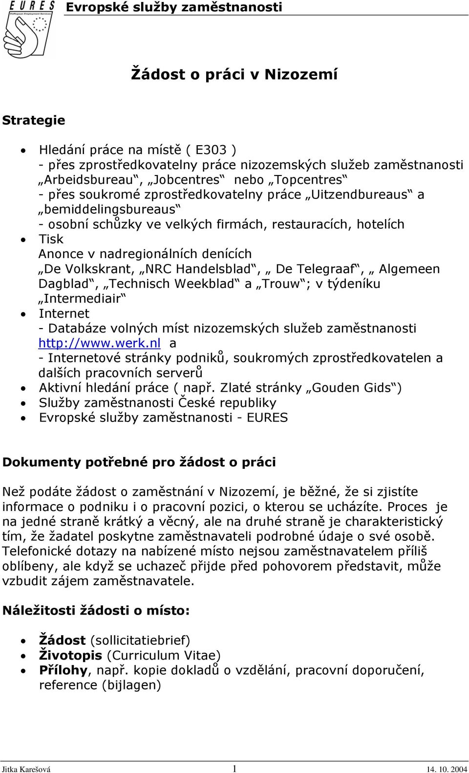 Volkskrant, NRC Handelsblad, De Telegraaf, Algemeen Dagblad, Technisch Weekblad a Trouw ; v týdeníku Intermediair Internet - Databáze volných míst nizozemských služeb zaměstnanosti http://www.werk.