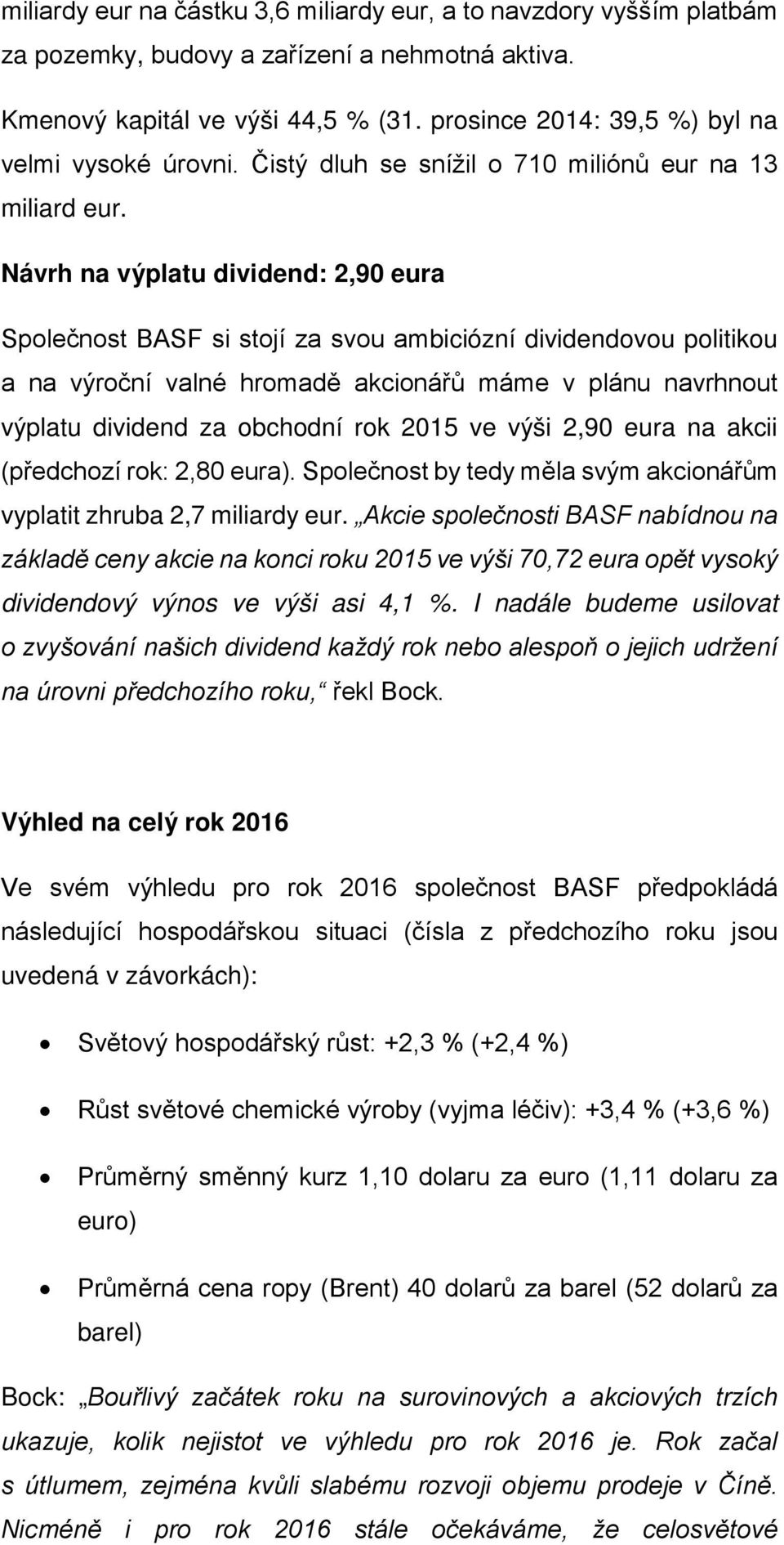 Návrh na výplatu dividend: 2,90 eura Společnost BASF si stojí za svou ambiciózní dividendovou politikou a na výroční valné hromadě akcionářů máme v plánu navrhnout výplatu dividend za obchodní rok