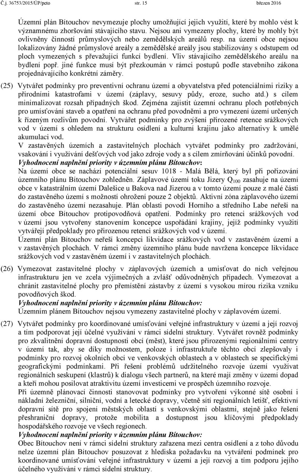 na území obce nejsou lokalizovány žádné průmyslové areály a zemědělské areály jsou stabilizovány s odstupem od ploch vymezených s převažující funkcí bydlení.