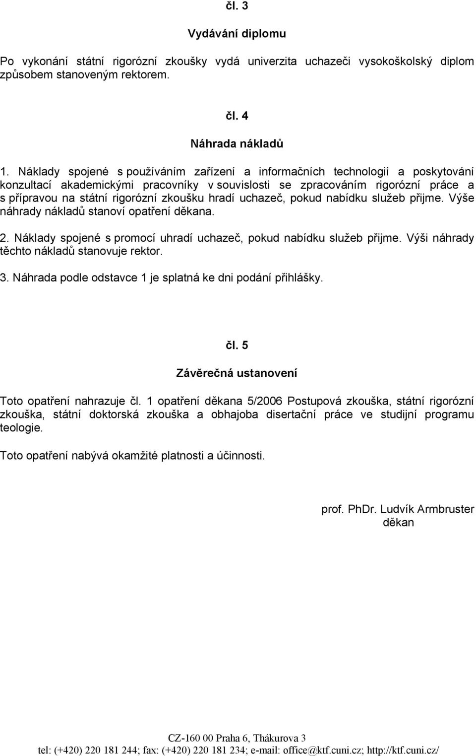 zkoušku hradí uchazeč, pokud nabídku služeb přijme. Výše náhrady nákladů stanoví opatření děkana. 2. Náklady spojené s promocí uhradí uchazeč, pokud nabídku služeb přijme.