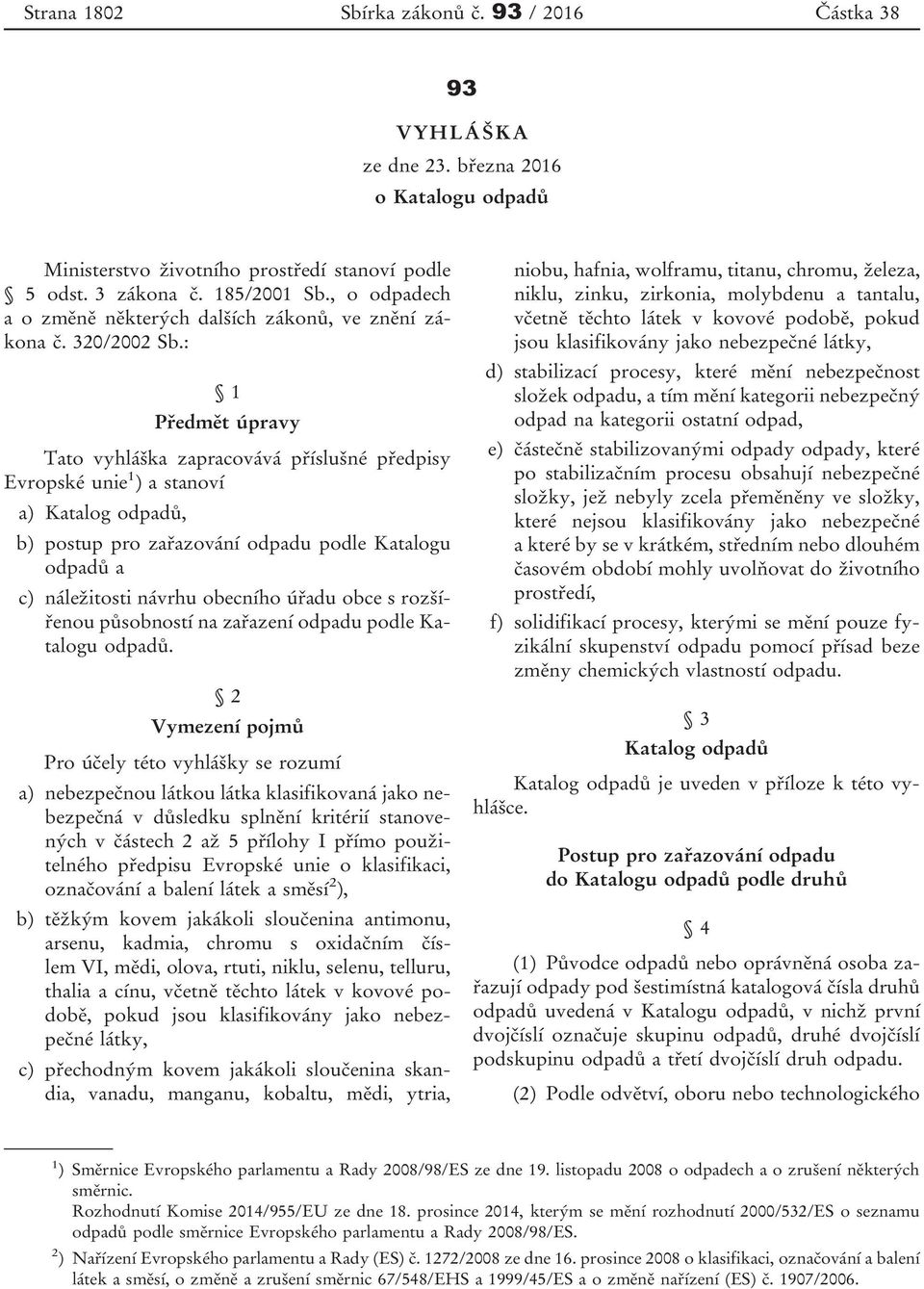 : 1 Předmět úpravy Tato vyhláška zapracovává příslušné předpisy Evropské unie 1 ) a stanoví a) Katalog odpadů, b) postup pro zařazování odpadu podle Katalogu odpadů a c) náležitosti návrhu obecního