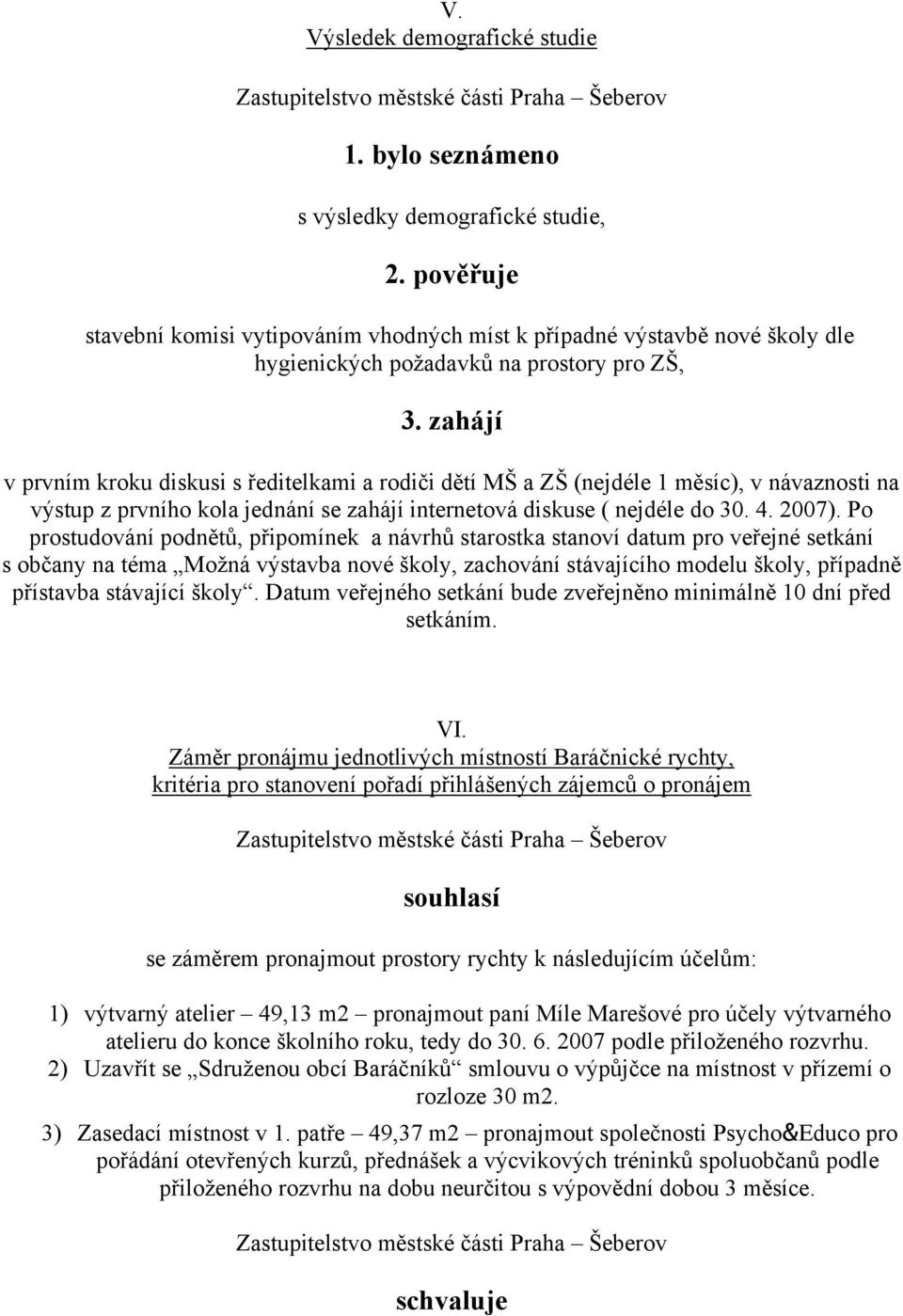 zahájí v prvním kroku diskusi s ředitelkami a rodiči dětí MŠ a ZŠ (nejdéle 1 měsíc), v návaznosti na výstup z prvního kola jednání se zahájí internetová diskuse ( nejdéle do 30. 4. 2007).