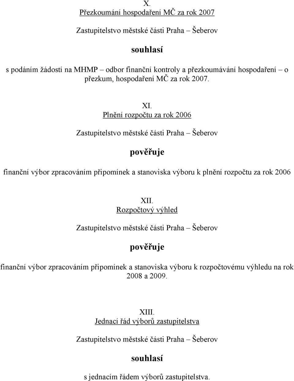 Plnění rozpočtu za rok 2006 pověřuje finanční výbor zpracováním připomínek a stanoviska výboru k plnění rozpočtu za rok 2006