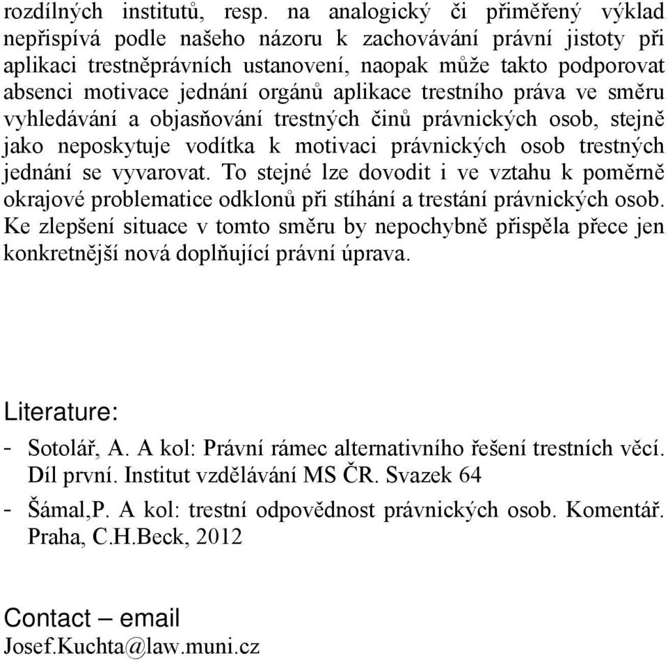 aplikace trestního práva ve směru vyhledávání a objasňování trestných činů právnických osob, stejně jako neposkytuje vodítka k motivaci právnických osob trestných jednání se vyvarovat.
