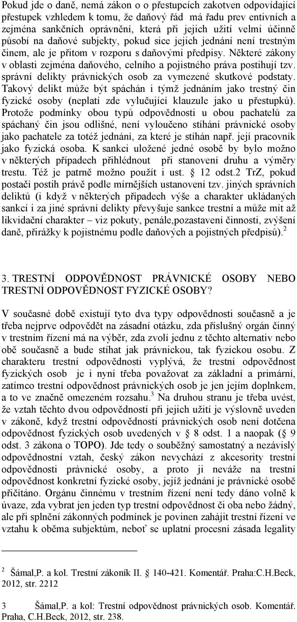 Některé zákony v oblasti zejména daňového, celního a pojistného práva postihují tzv. správní delikty právnických osob za vymezené skutkové podstaty.