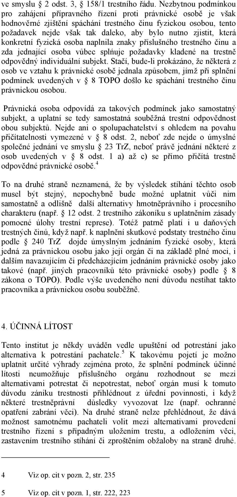 zjistit, která konkretní fyzická osoba naplnila znaky příslušného trestného činu a zda jednající osoba vůbec splńuje požadavky kladené na trestně odpovědný individuální subjekt.