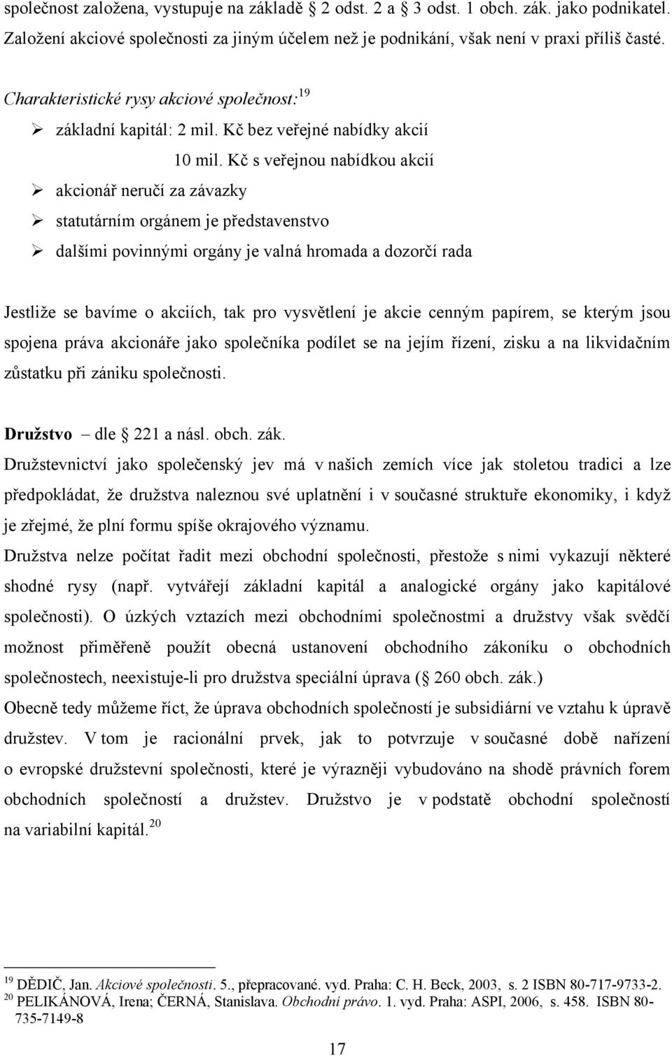 Kč s veřejnou nabídkou akcií akcionář neručí za závazky statutárním orgánem je představenstvo dalšími povinnými orgány je valná hromada a dozorčí rada Jestliže se bavíme o akciích, tak pro vysvětlení