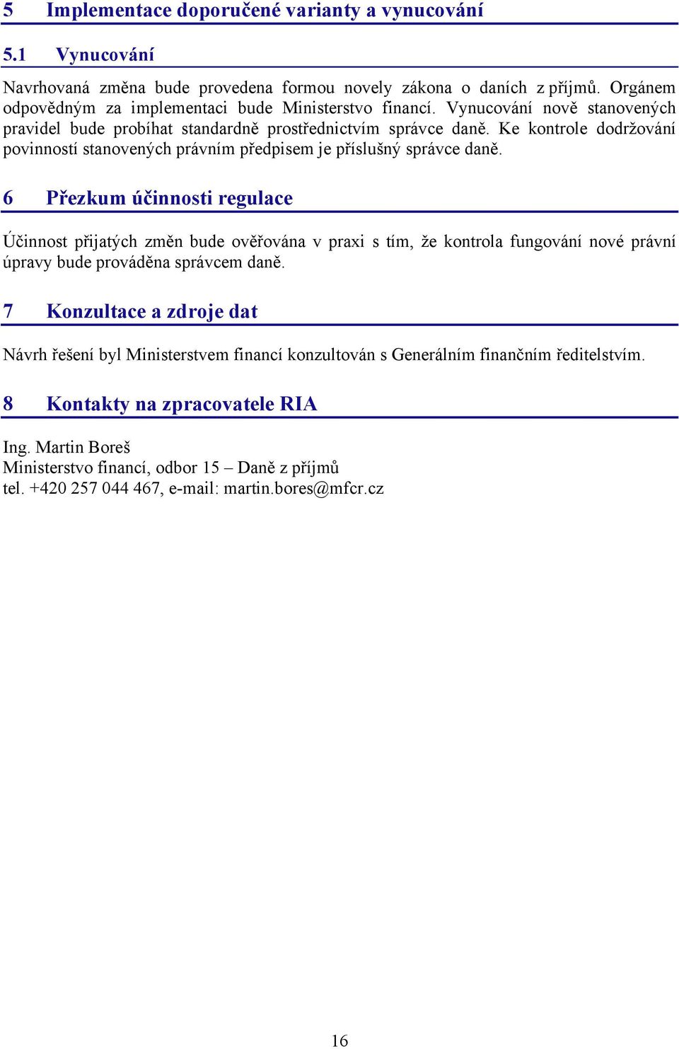 6 Přezkum účinnosti regulace Účinnost přijatých změn bude ověřována v praxi s tím, že kontrola fungování nové právní úpravy bude prováděna správcem daně.