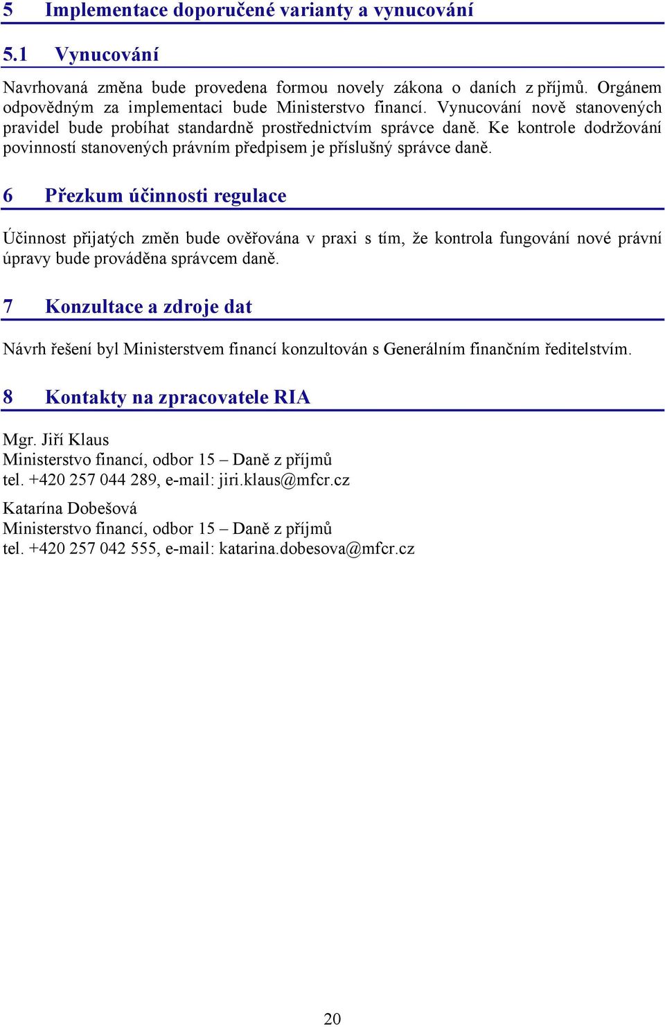 6 Přezkum účinnosti regulace Účinnost přijatých změn bude ověřována v praxi s tím, že kontrola fungování nové právní úpravy bude prováděna správcem daně.