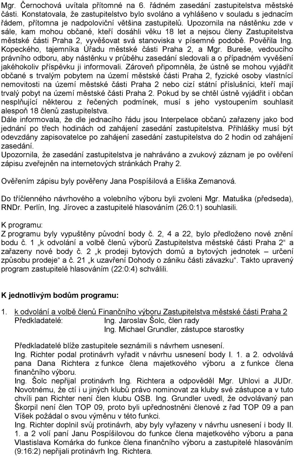 Upozornila na nástěnku zde v sále, kam mohou občané, kteří dosáhli věku 18 let a nejsou členy Zastupitelstva městské části Praha 2, vyvěšovat svá stanoviska v písemné podobě. Pověřila Ing.