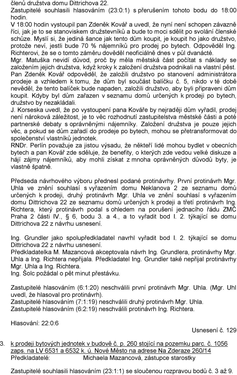 Myslí si, že jediná šance jak tento dům koupit, je koupit ho jako družstvo, protože neví, jestli bude 70 % nájemníků pro prodej po bytech. Odpověděl Ing.