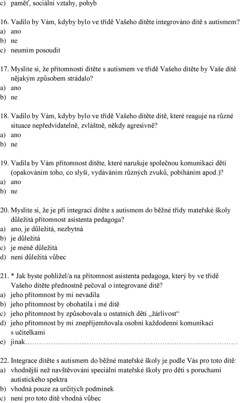 Vadilo by Vám, kdyby bylo ve třídě Vašeho dítěte dítě, které reaguje na různé situace nepředvídatelně, zvláštně, někdy agresivně? a) ano b) ne 19.