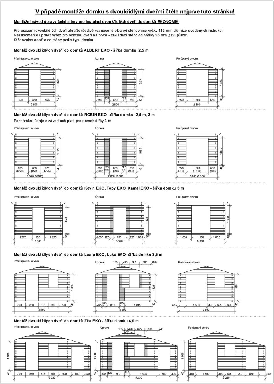 instrukcí. Nez apomeňte upravit výřez pro obložku dveří na první - zakládací stěnovici výš ky 56 mm tzv. půlce. Stěnov nice osaďte do stěny podle typu domku.