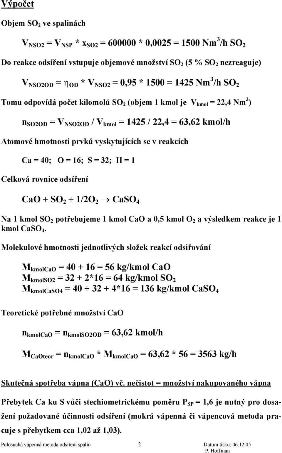 reakcích Ca = 40; O = 16; S = 32; H = 1 Celková rovnice odsíření CaO + SO 2 + 1/2O 2 CaSO 4 Na 1 kmol SO 2 potřebujeme 1 kmol CaO a 0,5 kmol O 2 a výsledkem reakce je 1 kmol CaSO 4.