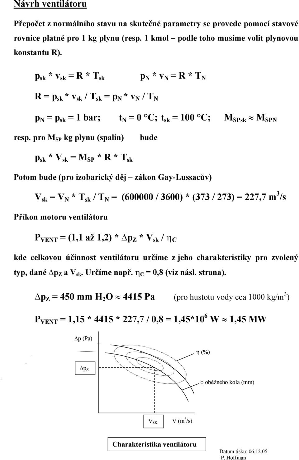 pro M SP kg plynu (spalin) bude p sk * V sk = M SP * R * T sk Potom bude (pro izobarický děj zákon Gay-Lussacův) V sk = V N * T sk / T N = (600000 / 3600) * (373 / 273) = 227,7 m 3 /s Příkon motoru