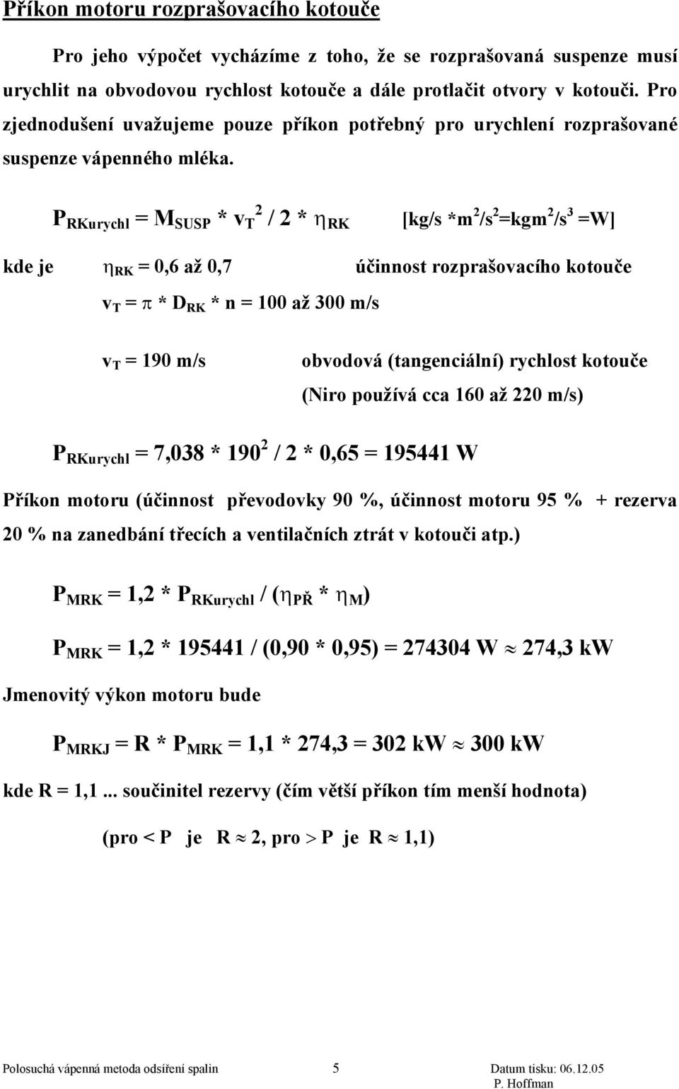 P RKurychl = M SUSP * v T 2 / 2 * η RK [kg/s *m 2 /s 2 =kgm 2 /s 3 =W] kde je η RK = 0,6 až 0,7 účinnost rozprašovacího kotouče v T = π * D RK * n = 100 až 300 m/s v T = 190 m/s obvodová