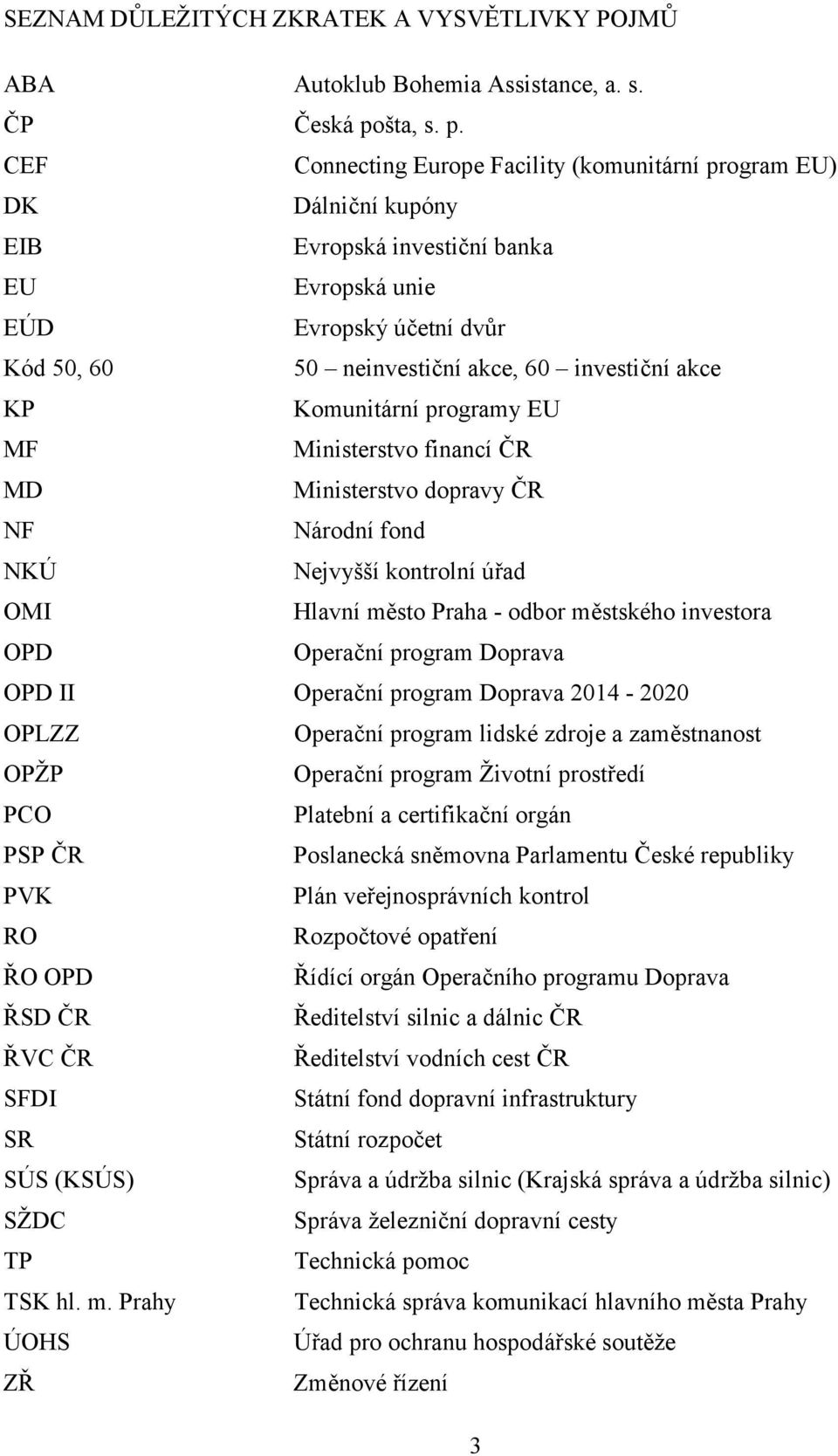 CEF Connecting Europe Facility (komunitární program EU) DK Dálniční kupóny EIB Evropská investiční banka EU Evropská unie EÚD Evropský účetní dvůr Kód 50, 60 50 neinvestiční akce, 60 investiční akce