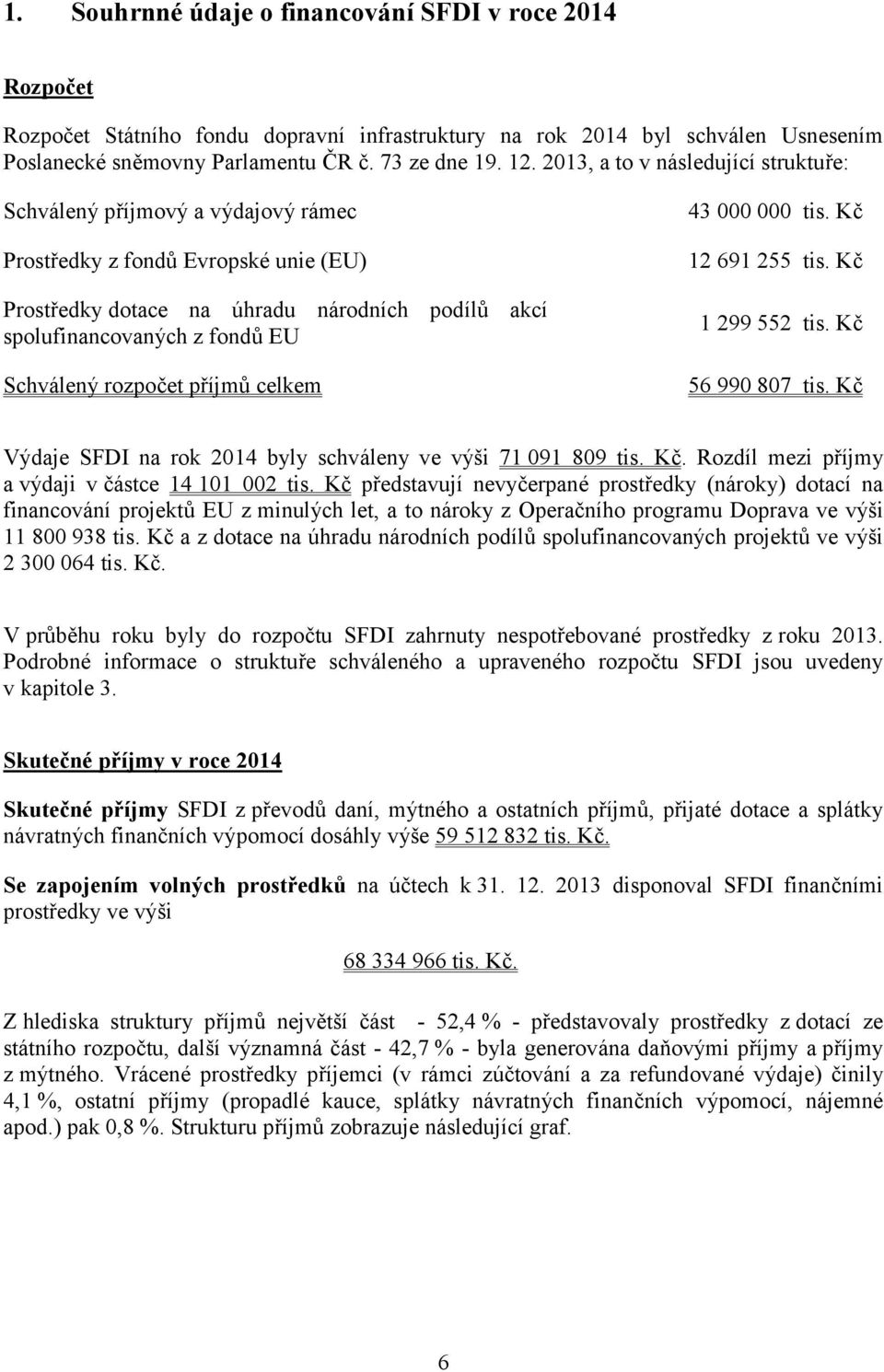 rozpočet příjmů celkem 43 000 000 tis. Kč 12 691 255 tis. Kč 1 299 552 tis. Kč 56 990 807 tis. Kč Výdaje SFDI na rok 2014 byly schváleny ve výši 71 091 809 tis. Kč. Rozdíl mezi příjmy a výdaji v částce 14 101 002 tis.