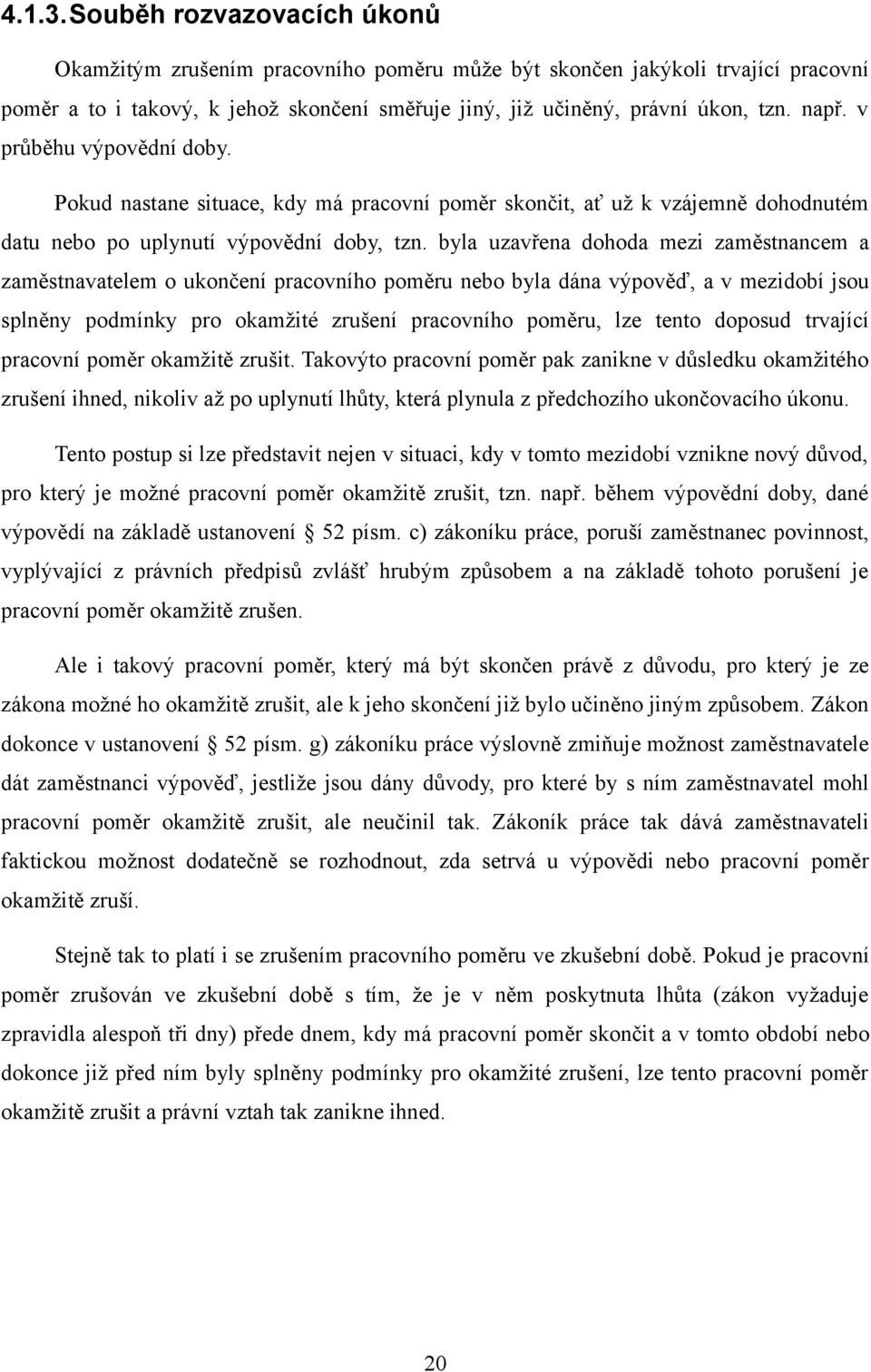 byla uzavřena dohoda mezi zaměstnancem a zaměstnavatelem o ukončení pracovního poměru nebo byla dána výpověď, a v mezidobí jsou splněny podmínky pro okamžité zrušení pracovního poměru, lze tento