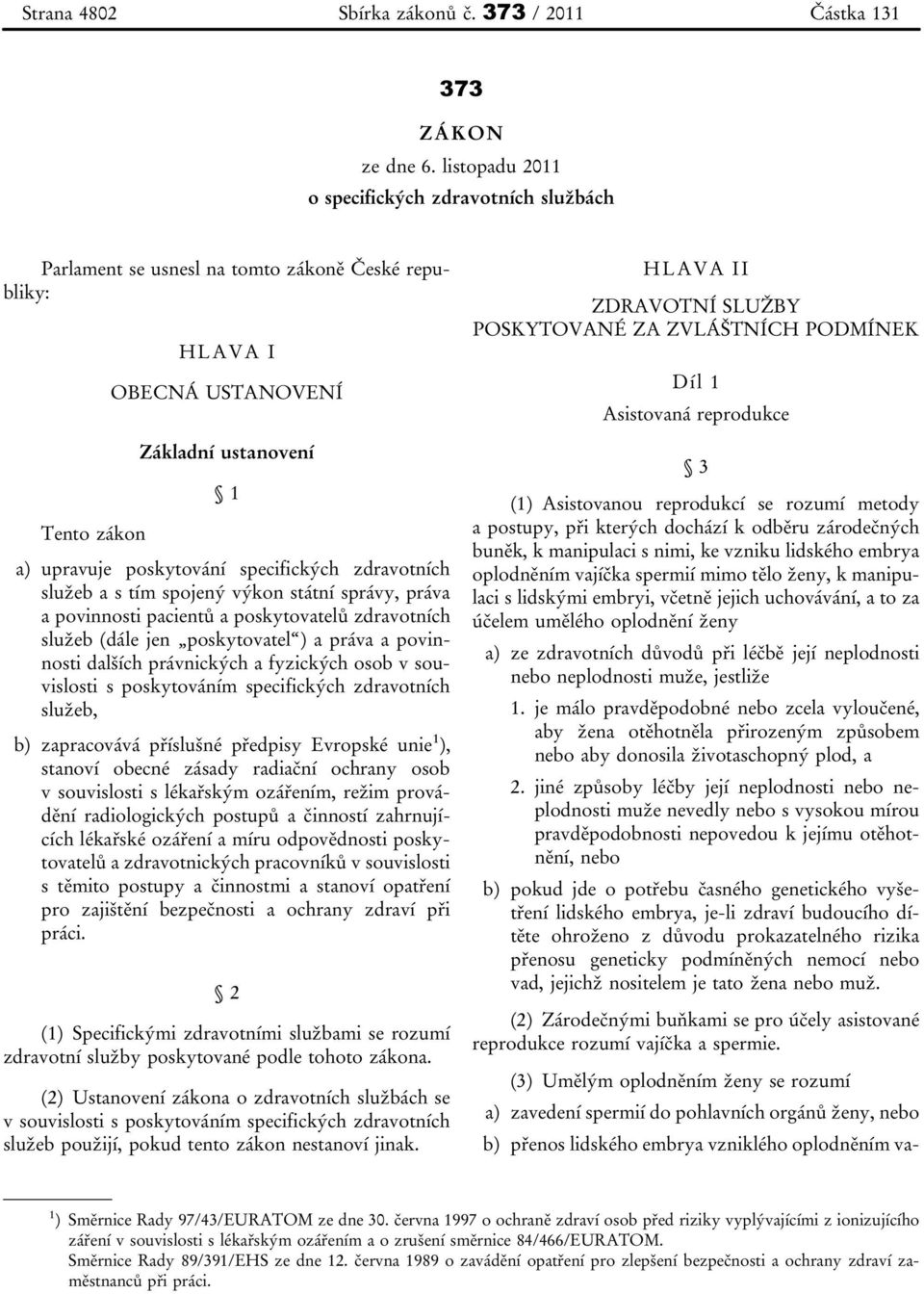 specifických zdravotních služeb a s tím spojený výkon státní správy, práva a povinnosti pacientů a poskytovatelů zdravotních služeb (dále jen poskytovatel ) a práva a povinnosti dalších právnických a