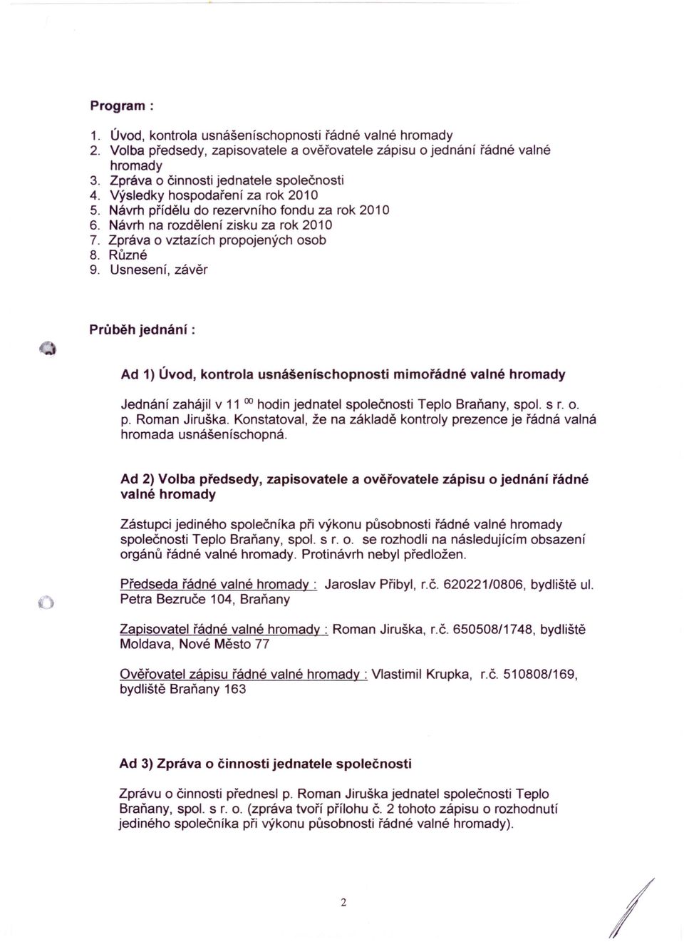 Usnesení, závěr Průběh jednání: Ad 1) Úvod, kontrola usnášeníschopnosti mimořádné valné hromady Jednání zahájil v 11 00 hodin jednatel společnosti Teplo Braňany, spol. s r. o. p, Roman Jiruška.