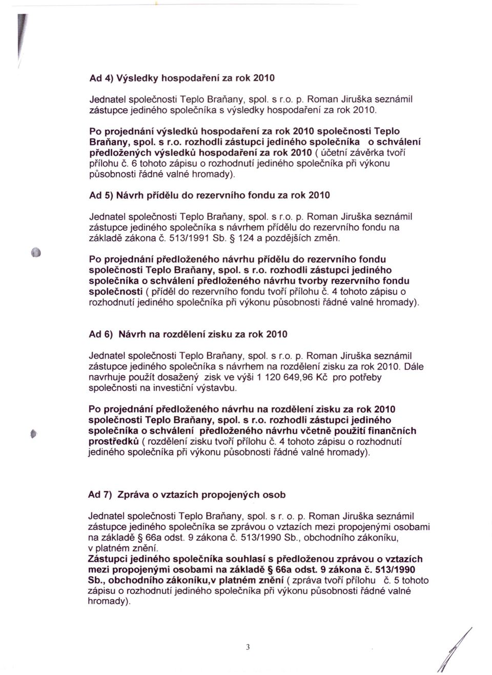 6 tohoto zápisu o rozhodnutí jediného společníka při výkonu působnosti řádné valné hromady). Ad 5) Návrh přídělu do rezervního fondu za rok 2010 Jednatel společnosti Teplo Braňany, spol. s r.o. p. Roman Jiruška seznámil zástupce jediného společníka s návrhem přídělu do rezervního fondu na základě zákona č.