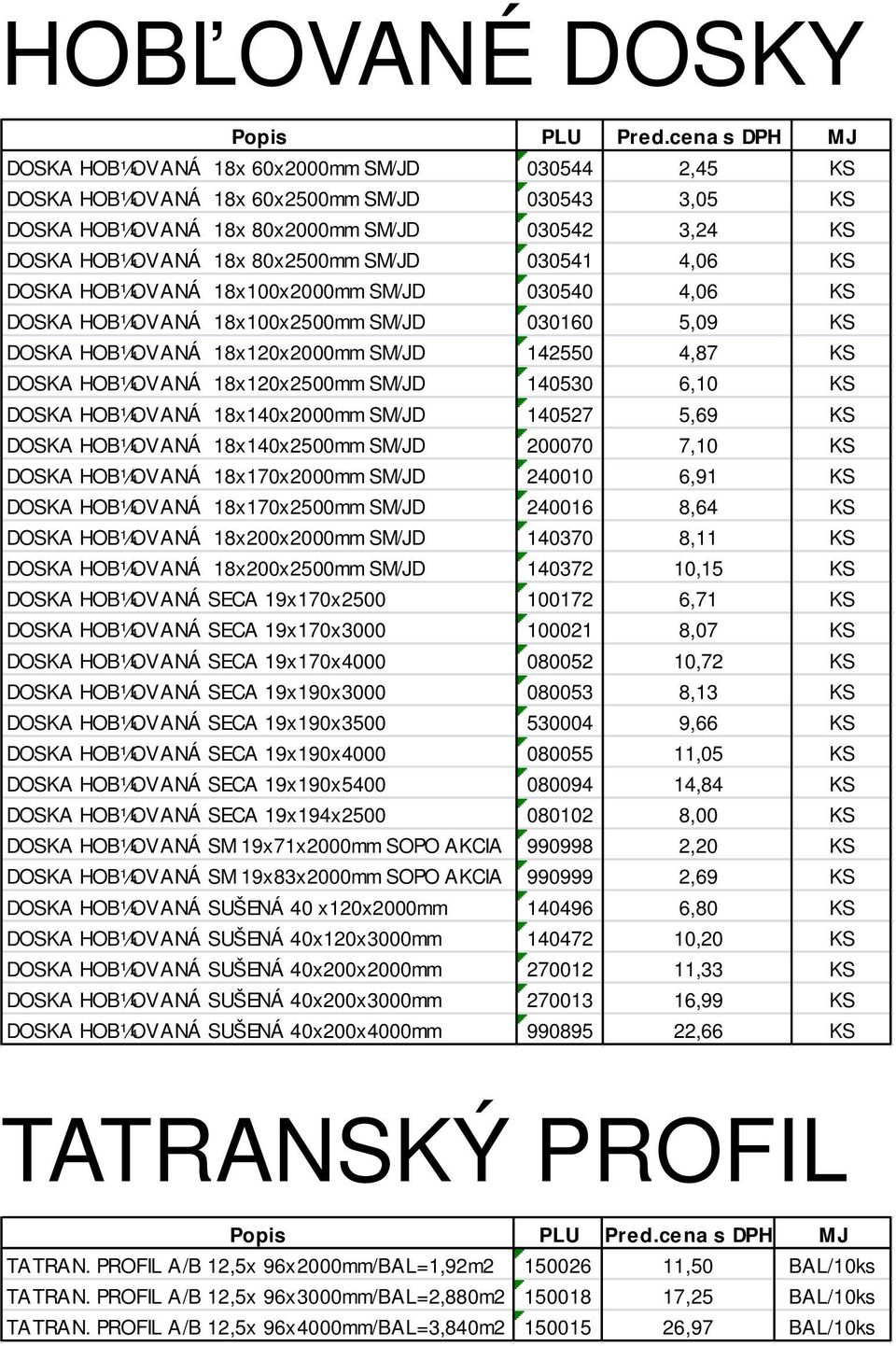 18x120x2000mm SM/JD 142550 4,87 KS DOSKA HOB 0 4OVAN 0 9 18x120x2500mm SM/JD 140530 6,10 KS DOSKA HOB 0 4OVAN 0 9 18x140x2000mm SM/JD 140527 5,69 KS DOSKA HOB 0 4OVAN 0 9 18x140x2500mm SM/JD 200070