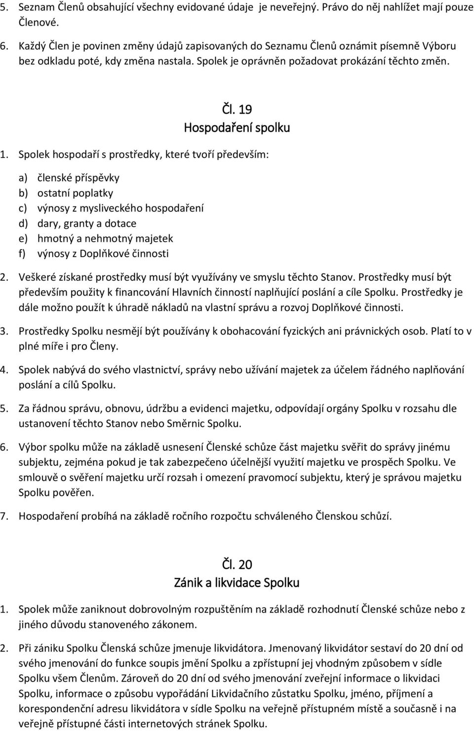 Spolek hospodaří s prostředky, které tvoří především: a) členské příspěvky b) ostatní poplatky c) výnosy z mysliveckého hospodaření d) dary, granty a dotace e) hmotný a nehmotný majetek f) výnosy z