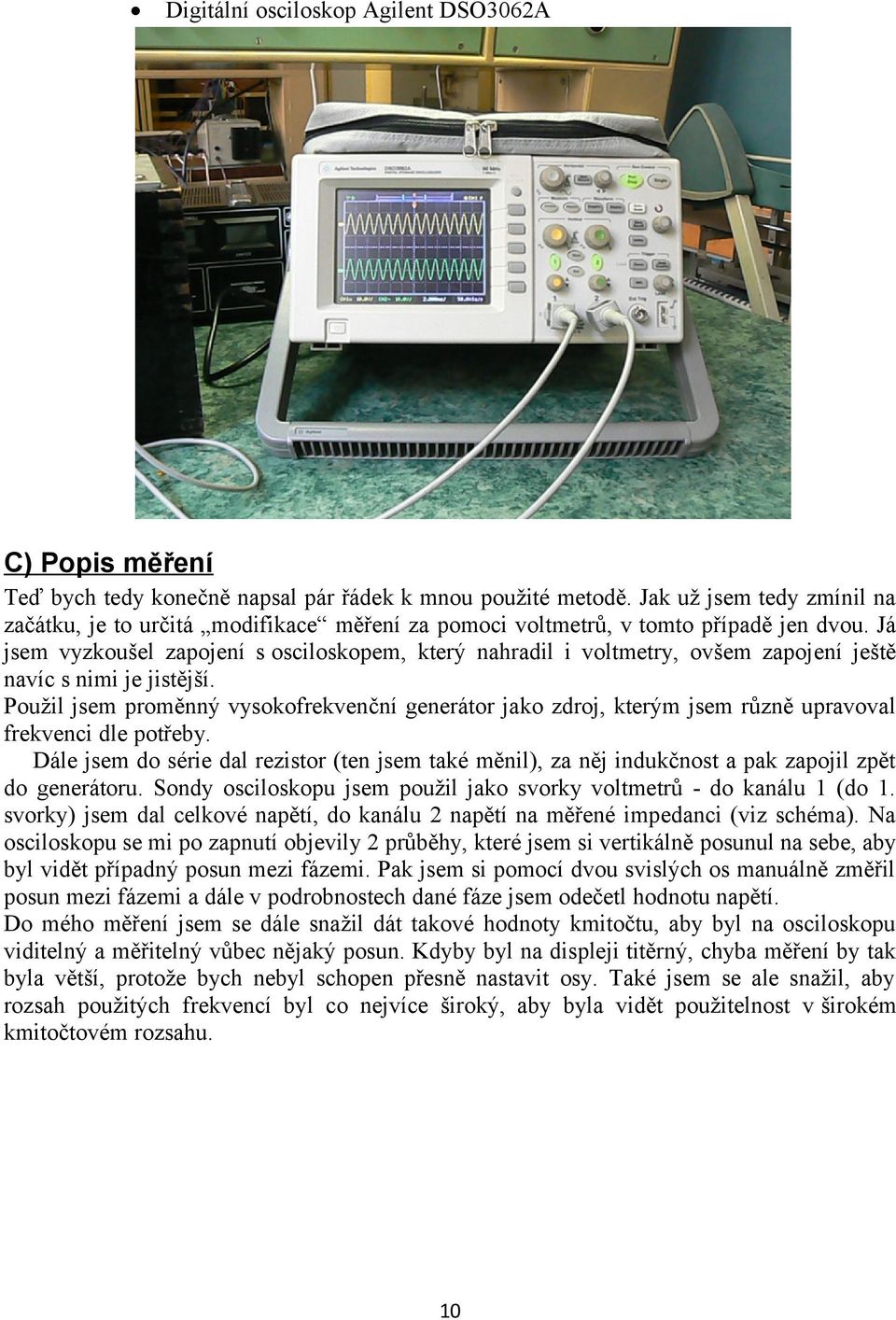 Já jsem vyzkoušel zapojení s osciloskopem, který nahradil i voltmetry, ovšem zapojení ještě navíc s nimi je jistější.