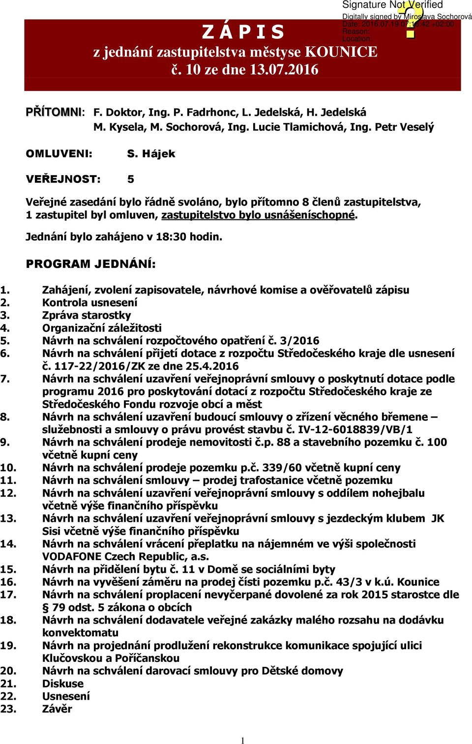 Jednání bylo zahájeno v 18:30 hodin. PROGRAM JEDNÁNÍ: 1. Zahájení, zvolení zapisovatele, návrhové komise a ověřovatelů zápisu 2. Kontrola usnesení 3. Zpráva starostky 4. Organizační záležitosti 5.