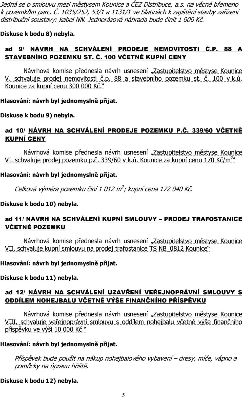 schvaluje prodej nemovitosti č.p. 88 a stavebního pozemku st. č. 100 v k.ú. Kounice za kupní cenu 300 000 Kč. Diskuse k bodu 9) nebyla. ad 10/ NÁVRH NA SCHVÁLENÍ PRODEJE POZEMKU P.Č.