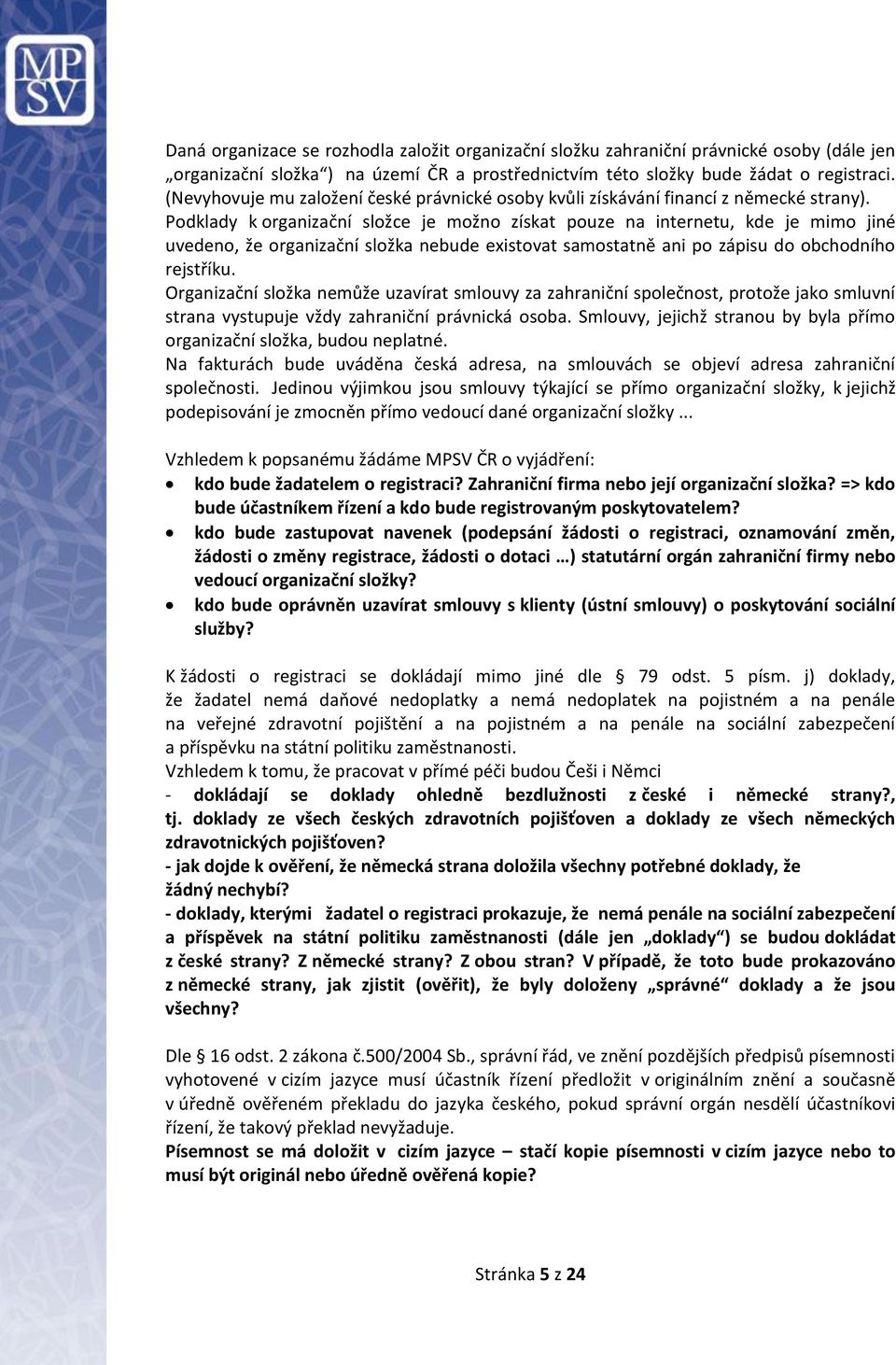 Podklady k organizační složce je možno získat pouze na internetu, kde je mimo jiné uvedeno, že organizační složka nebude existovat samostatně ani po zápisu do obchodního rejstříku.