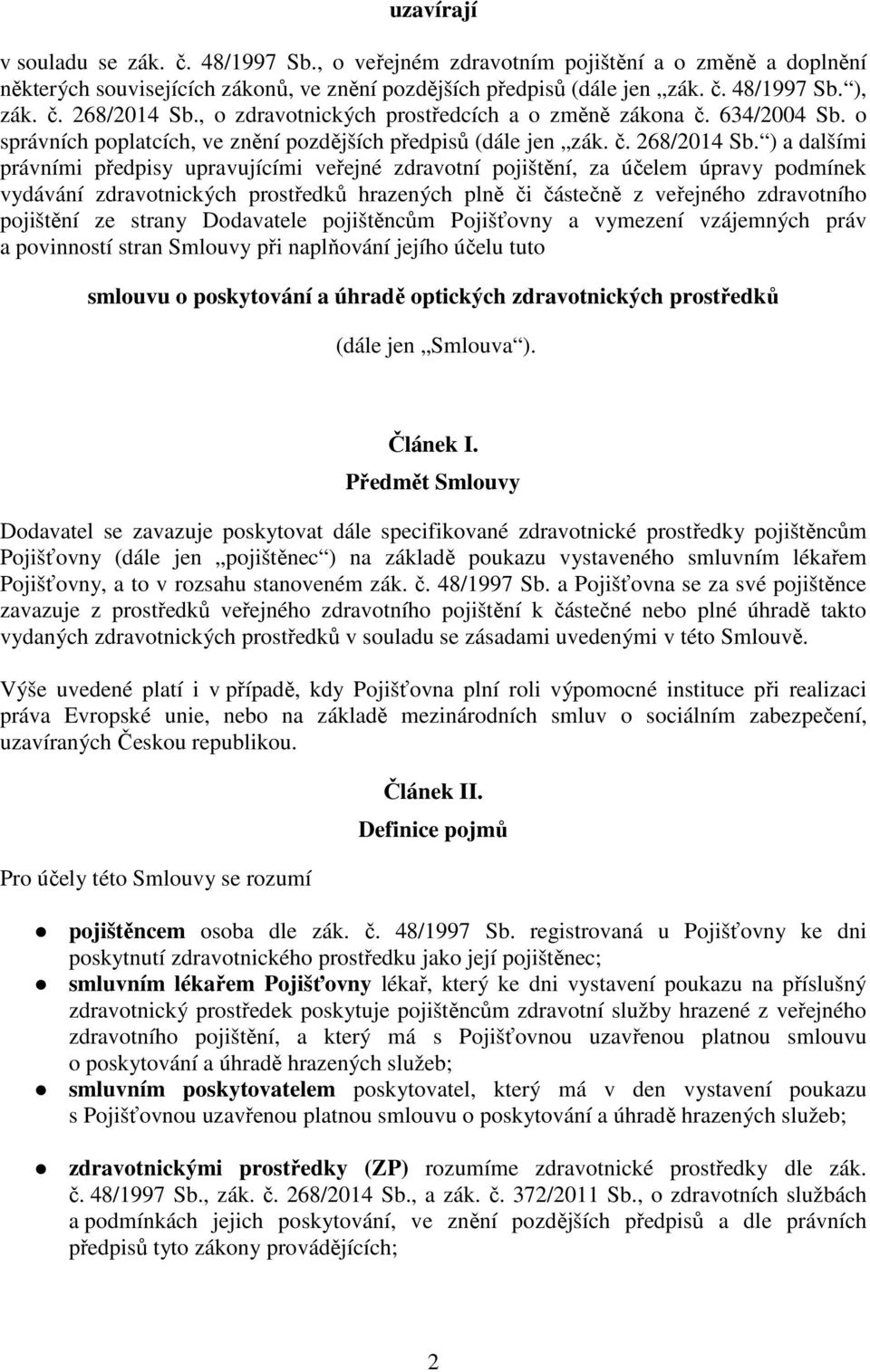 ) a dalšími právními předpisy upravujícími veřejné zdravotní pojištění, za účelem úpravy podmínek vydávání zdravotnických prostředků hrazených plně či částečně z veřejného zdravotního pojištění ze