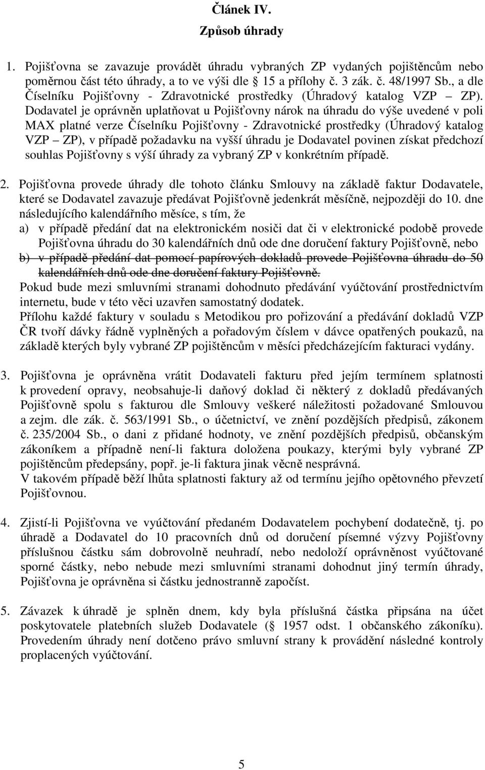 Dodavatel je oprávněn uplatňovat u Pojišťovny nárok na úhradu do výše uvedené v poli MAX platné verze Číselníku Pojišťovny - Zdravotnické prostředky (Úhradový katalog VZP ZP), v případě požadavku na