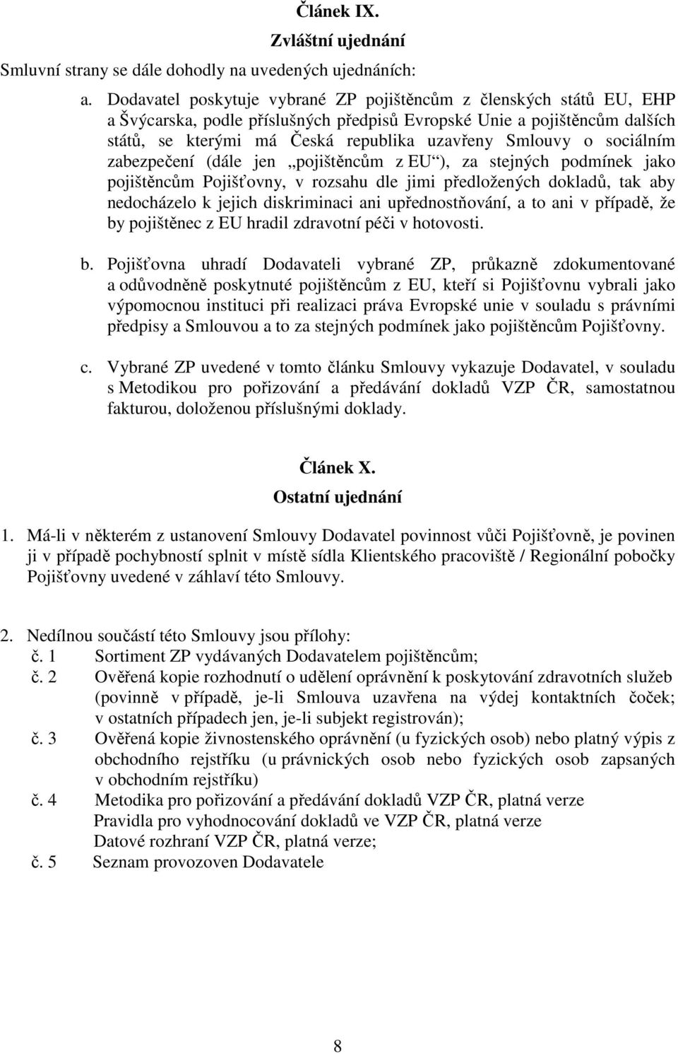 o sociálním zabezpečení (dále jen pojištěncům z EU ), za stejných podmínek jako pojištěncům Pojišťovny, v rozsahu dle jimi předložených dokladů, tak aby nedocházelo k jejich diskriminaci ani