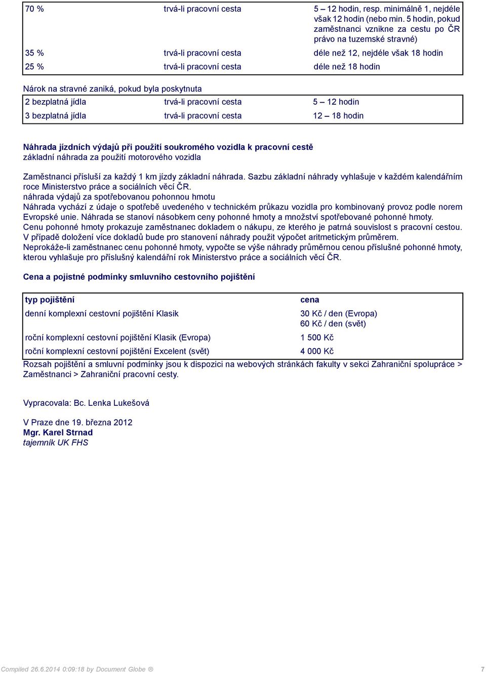 stravné zaniká, pokud byla poskytnuta 2 bezplatná jídla trvá-li pracovní cesta 5 12 hodin 3 bezplatná jídla trvá-li pracovní cesta 12 18 hodin Náhrada jízdních výdajů při použití soukromého vozidla k