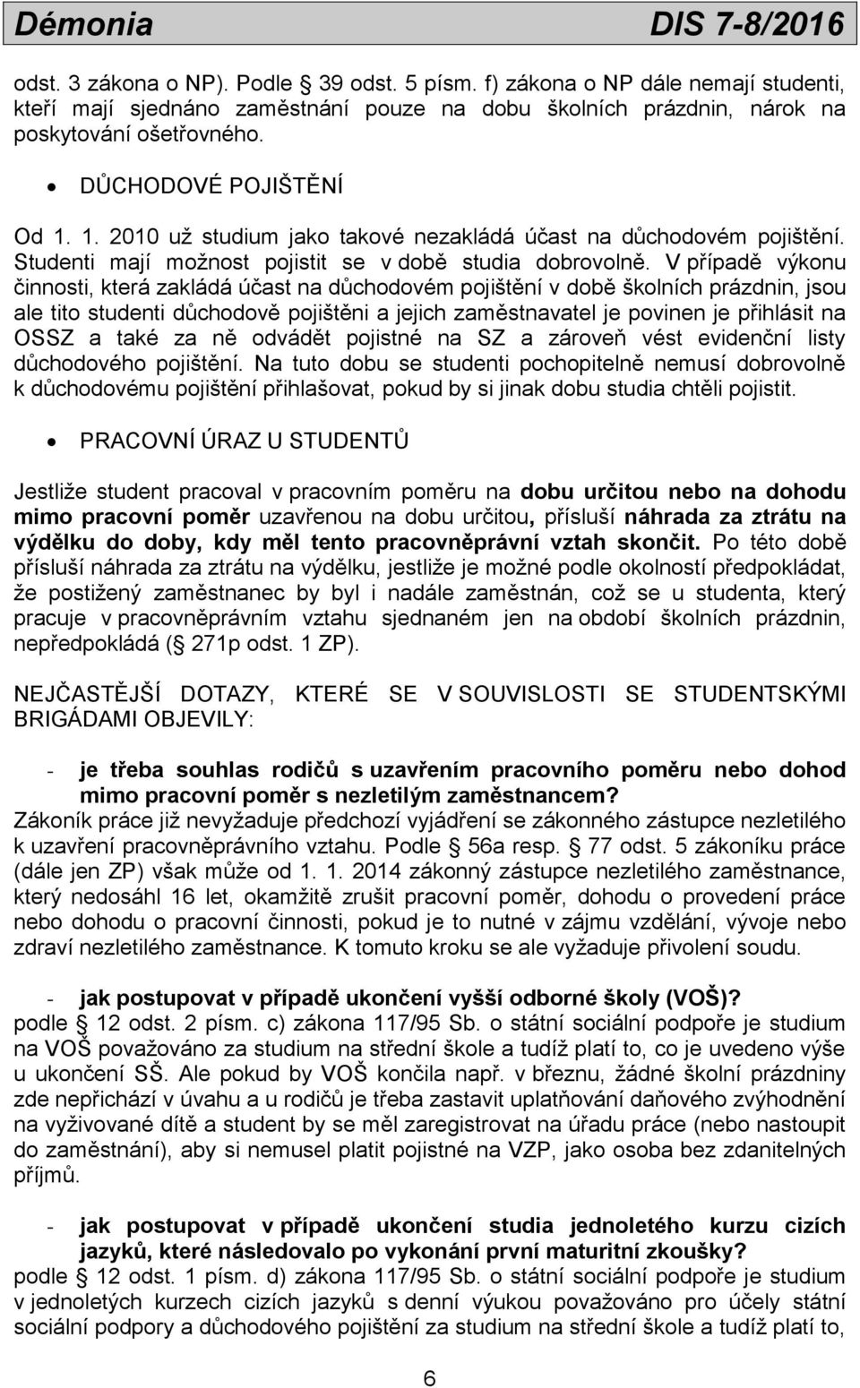 V případě výkonu činnosti, která zakládá účast na důchodovém pojištění v době školních prázdnin, jsou ale tito studenti důchodově pojištěni a jejich zaměstnavatel je povinen je přihlásit na OSSZ a