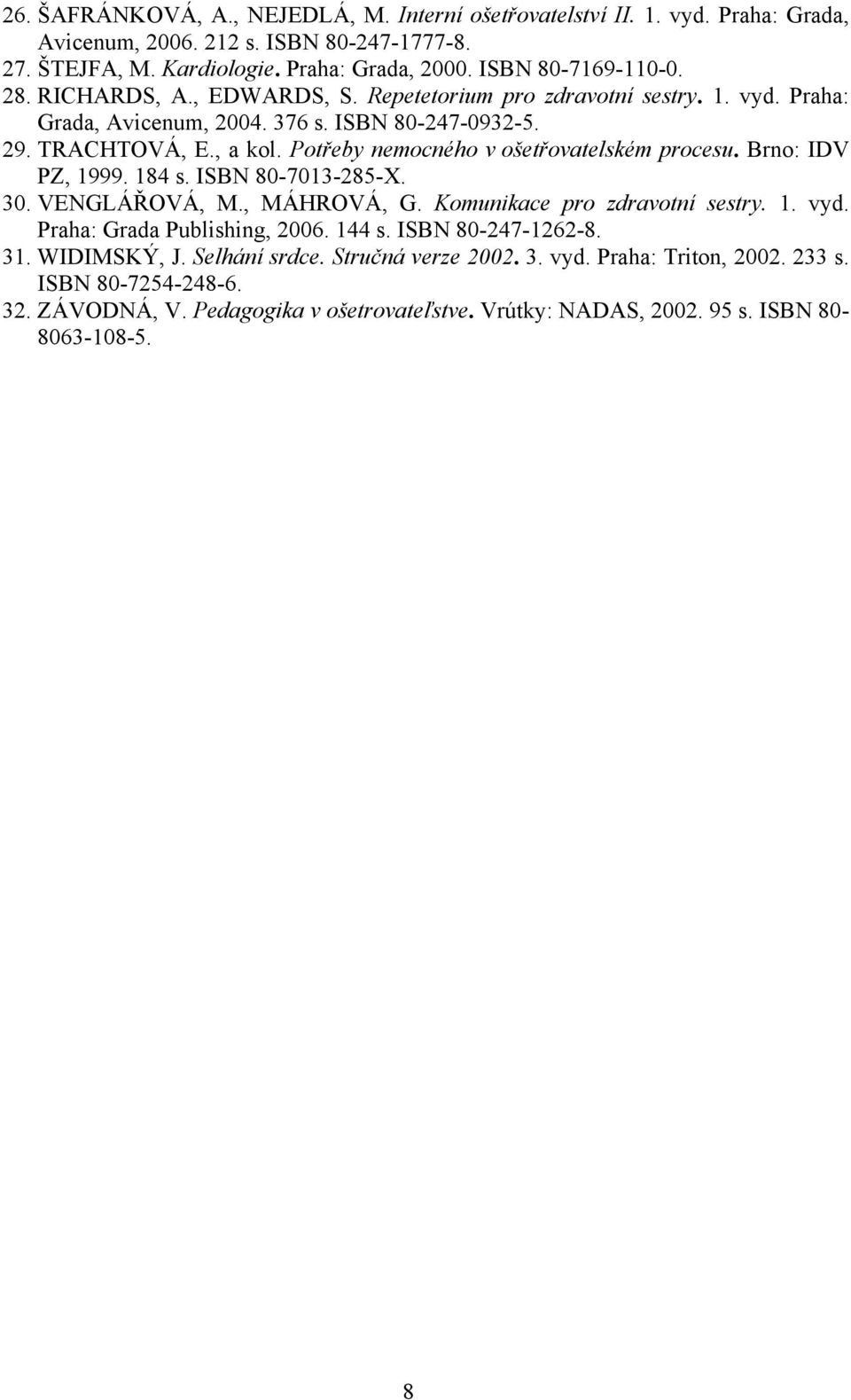 Potřeby nemocného v ošetřovatelském procesu. Brno: IDV PZ, 1999. 184 s. ISBN 80-7013-285-X. 30. VENGLÁŘOVÁ, M., MÁHROVÁ, G. Komunikace pro zdravotní sestry. 1. vyd.