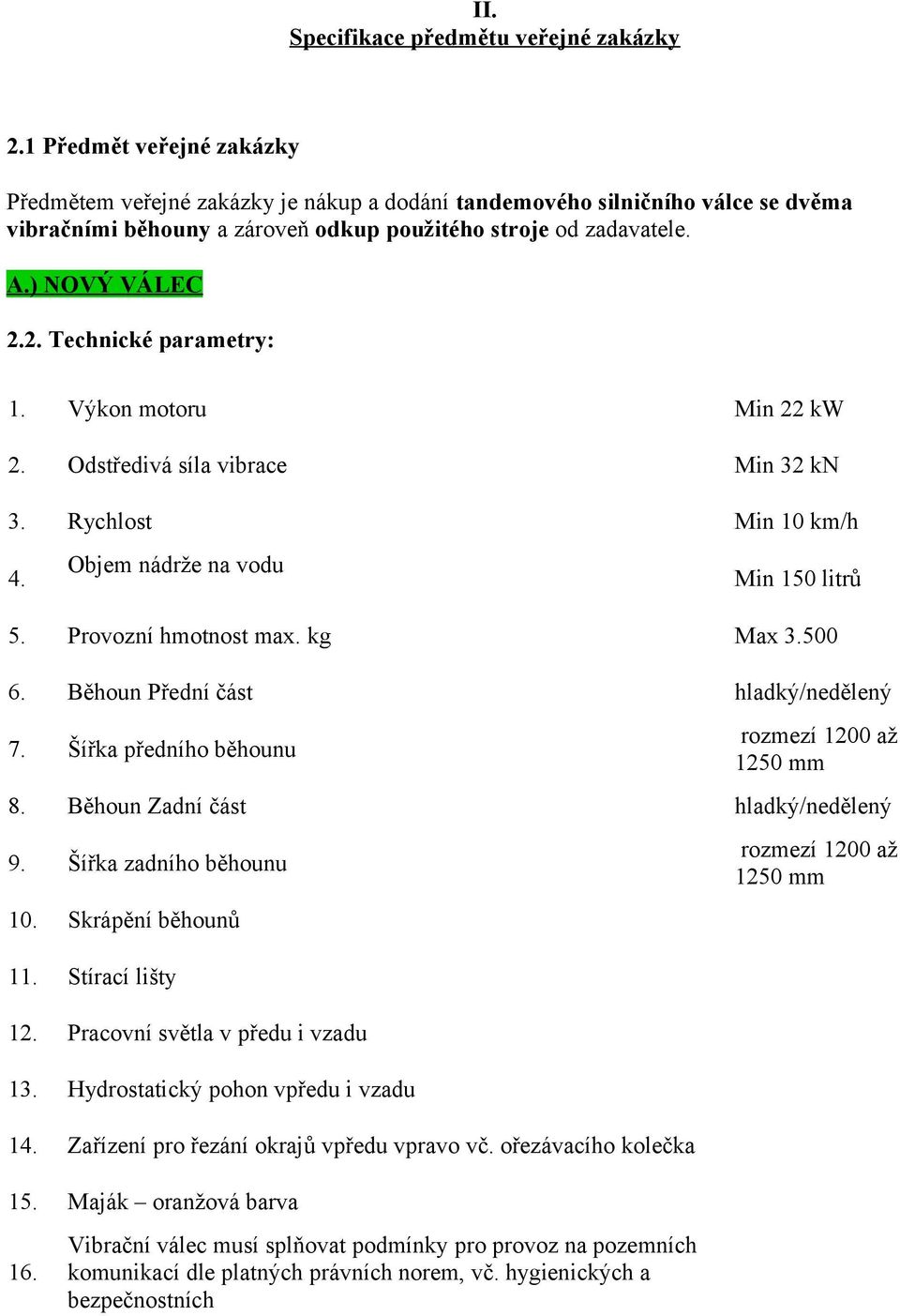 2. Technické parametry: 1. Výkon motoru Min 22 kw 2. Odstředivá síla vibrace Min 32 kn 3. Rychlost Min 10 km/h 4. Objem nádrže na vodu Min 150 litrů 5. Provozní hmotnost max. kg Max 3.500 6.