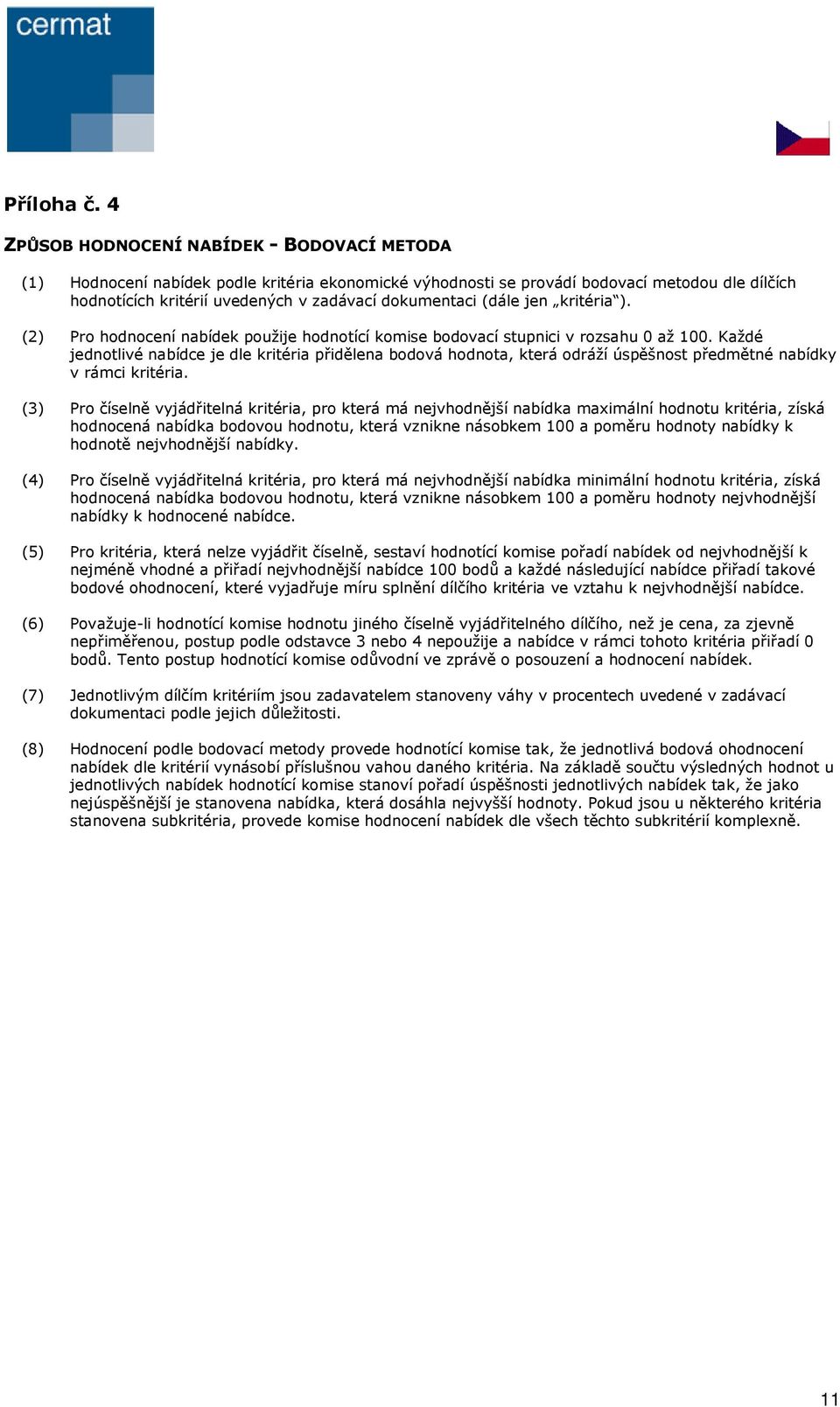 (dále jen kritéria ). (2) Pro hodnocení nabídek použije hodnotící komise bodovací stupnici v rozsahu 0 až 100.