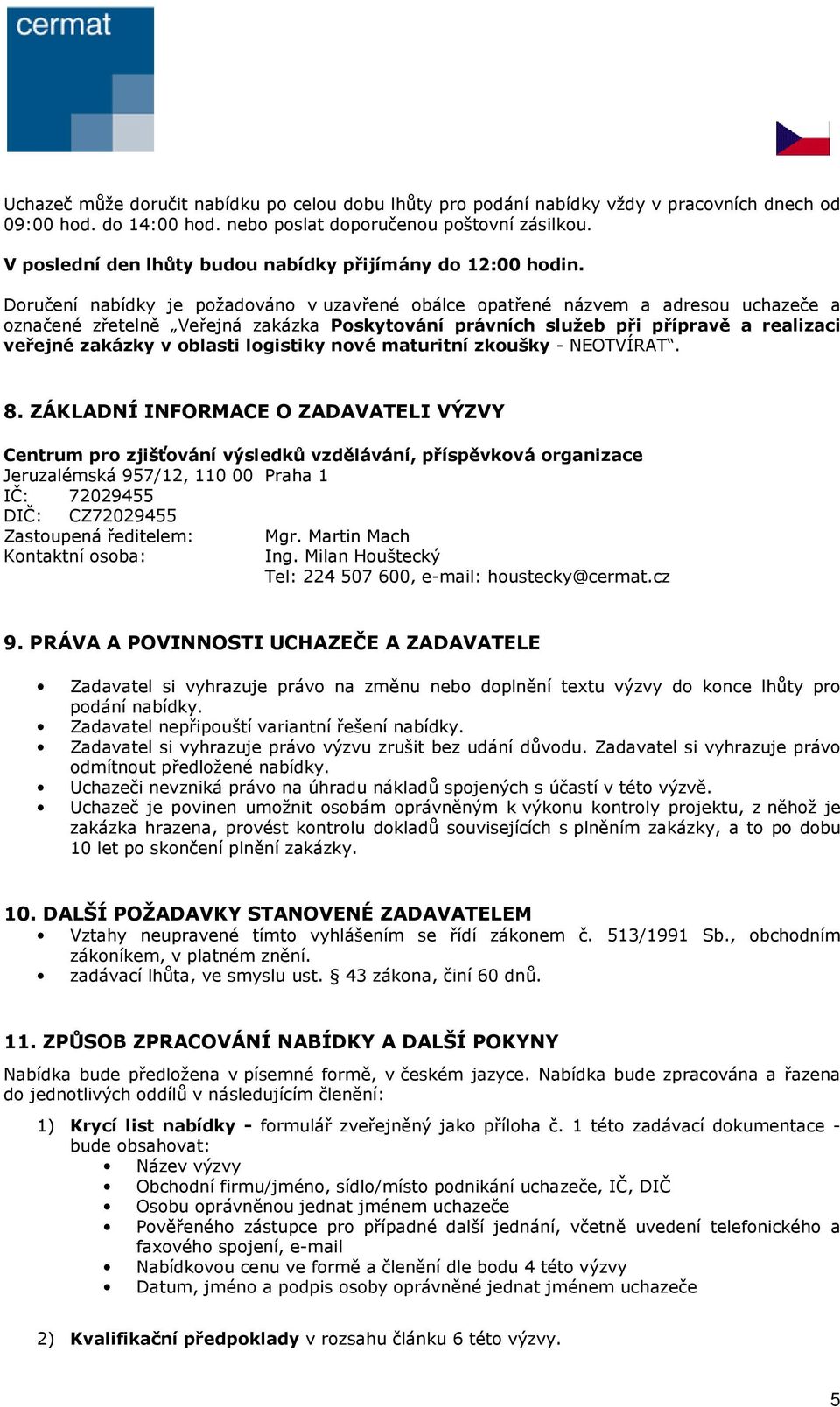 Doručení nabídky je požadováno v uzavřené obálce opatřené názvem a adresou uchazeče a označené zřetelně Veřejná zakázka Poskytování právních služeb při přípravě a realizaci veřejné zakázky v oblasti