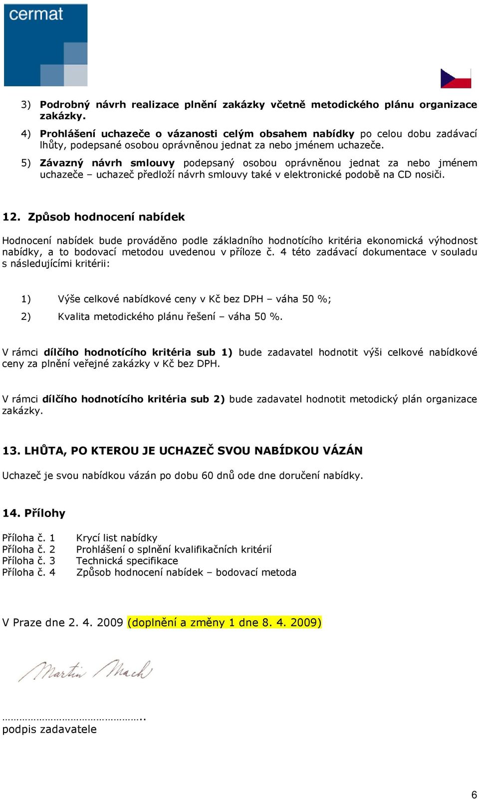 5) Závazný návrh smlouvy podepsaný osobou oprávněnou jednat za nebo jménem uchazeče uchazeč předloží návrh smlouvy také v elektronické podobě na CD nosiči. 12.