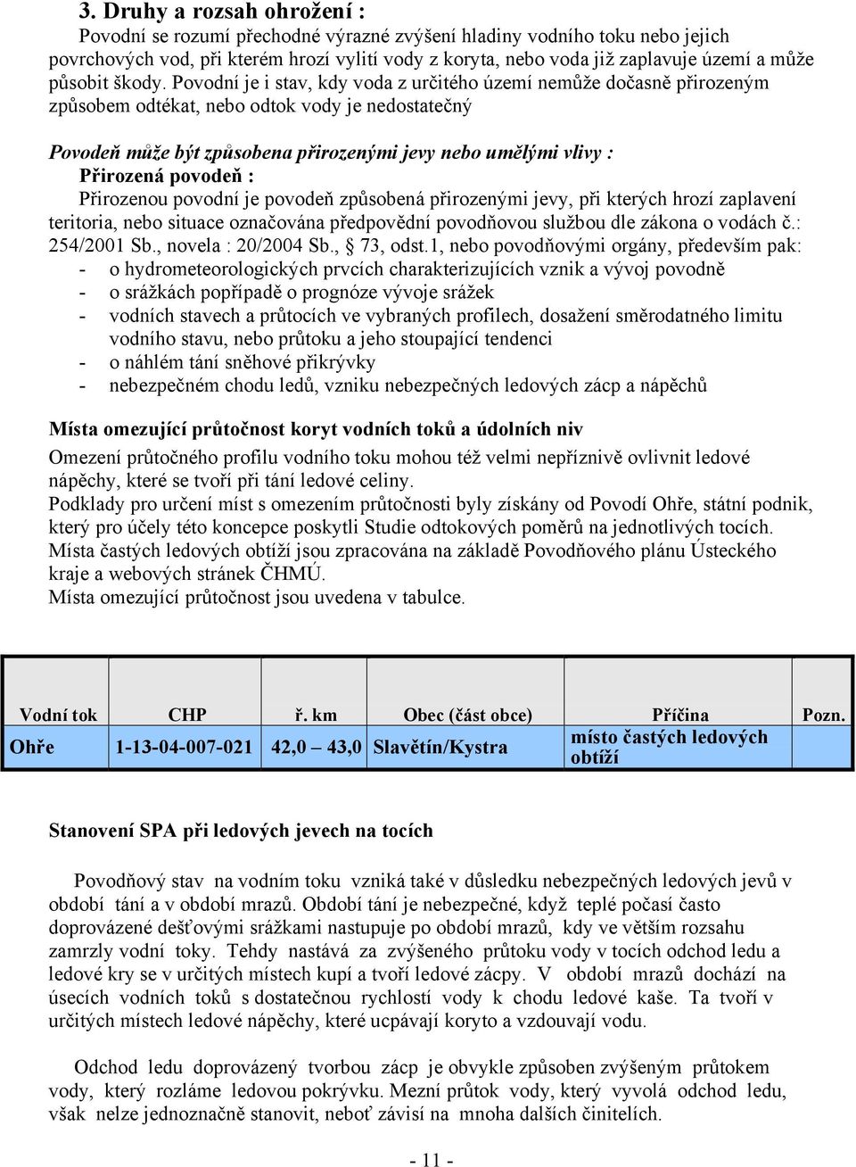 Povodní je i stav, kdy voda z určitého území nemůže dočasně přirozeným způsobem odtékat, nebo odtok vody je nedostatečný Povodeň může být způsobena přirozenými jevy nebo umělými vlivy : Přirozená