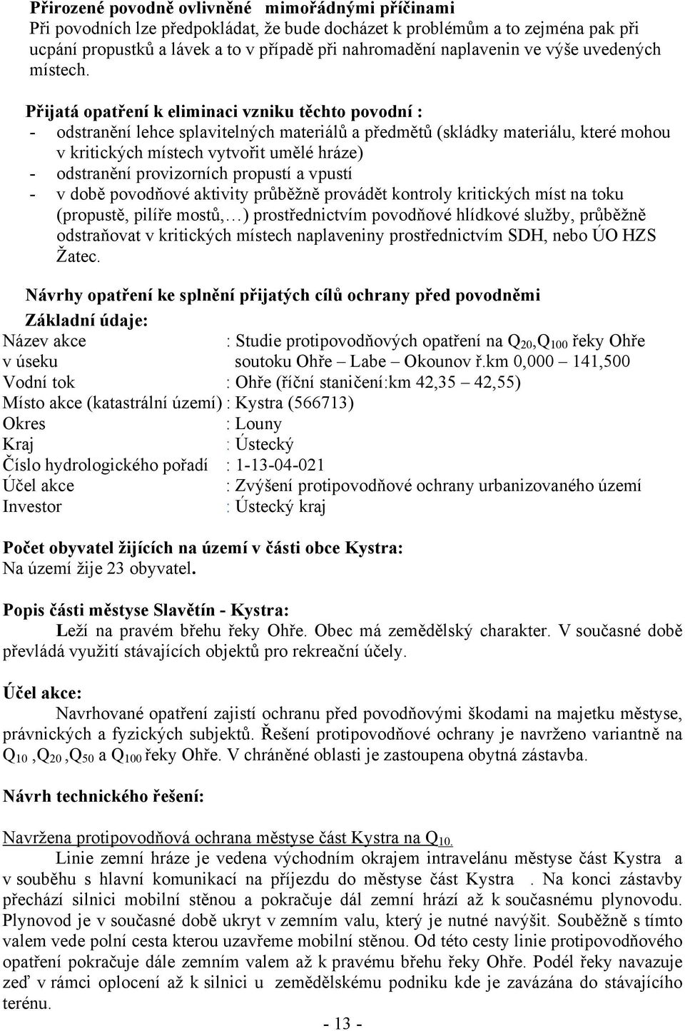 Přijatá opatření k eliminaci vzniku těchto povodní : - odstranění lehce splavitelných materiálů a předmětů (skládky materiálu, které mohou v kritických místech vytvořit umělé hráze) - odstranění